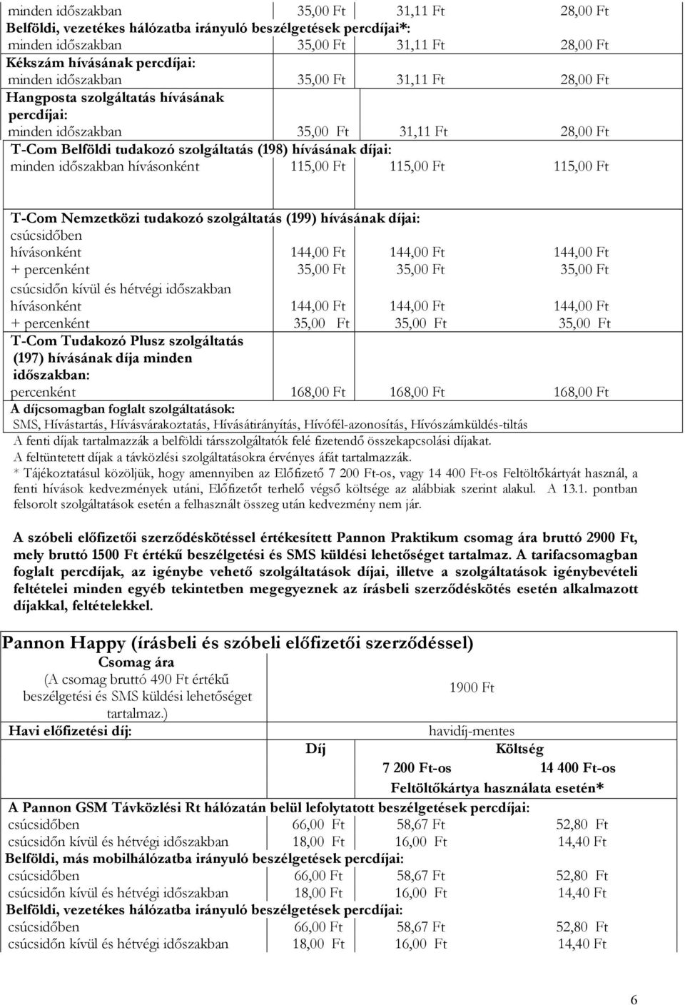 időszakban hívásonként 115,00 Ft 115,00 Ft 115,00 Ft T-Com Nemzetközi tudakozó szolgáltatás (199) hívásának díjai: csúcsidőben hívásonként + percenként 35,00 Ft 35,00 Ft csúcsidőn kívül és hétvégi