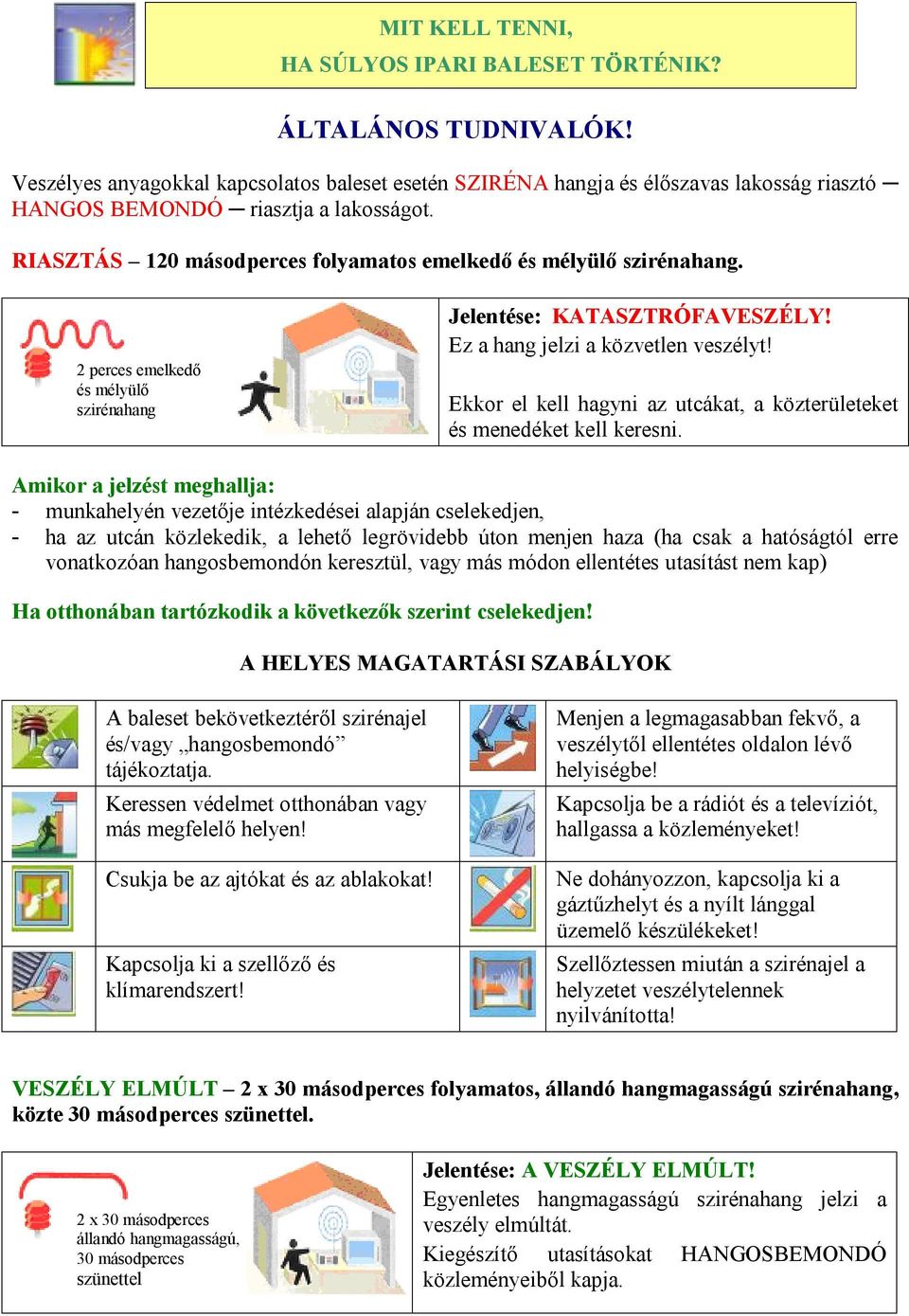 2 perces emelkedő és mélyülő szirénahang Jelentése: KATASZTRÓFAVESZÉLY! Ez a hang jelzi a közvetlen veszélyt! Ekkor el kell hagyni az utcákat, a közterületeket és menedéket kell keresni.