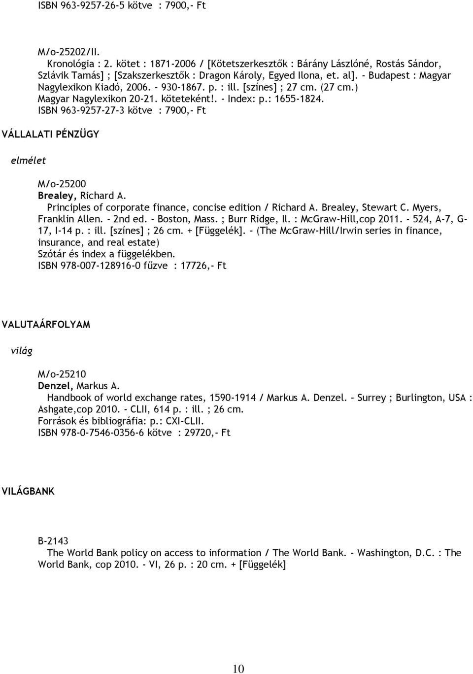 - 930-1867. p. : ill. [színes] ; 27 cm. (27 cm.) Magyar Nagylexikon 20-21. köteteként!. - Index: p.: 1655-1824. ISBN 963-9257-27-3 kötve : 7900,- Ft VÁLLALATI PÉNZÜGY M/o-25200 Brealey, Richard A.