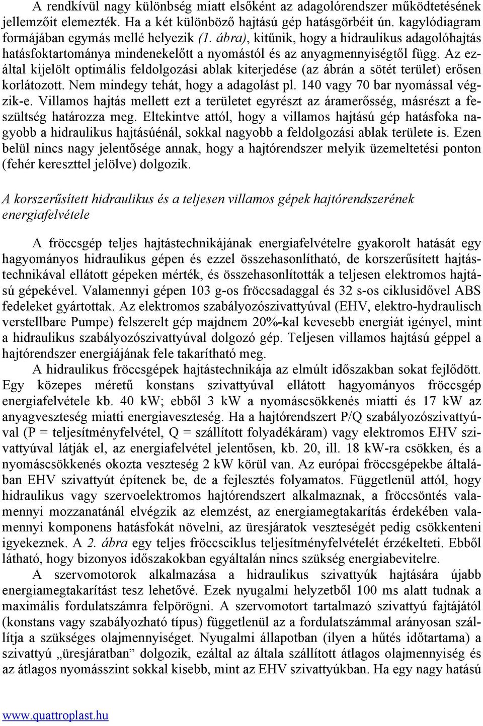 Az ezáltal kijelölt optimális feldolgozási ablak kiterjedése (az ábrán a sötét terület) erősen korlátozott. Nem mindegy tehát, hogy a adagolást pl. 140 vagy 70 bar nyomással végzik-e.