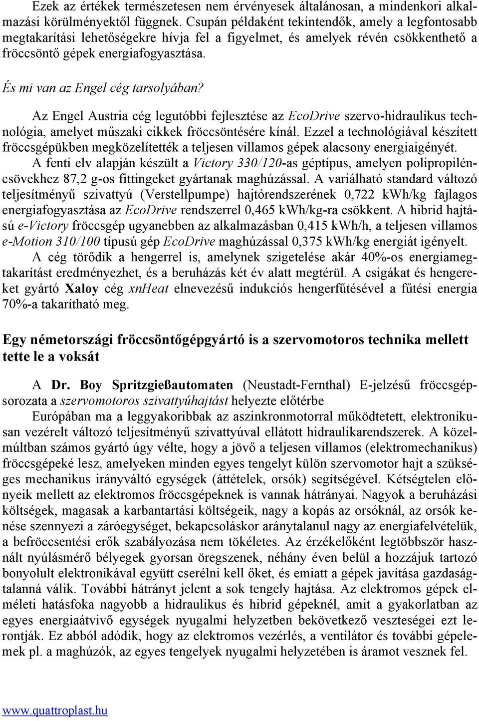 És mi van az Engel cég tarsolyában? Az Engel Austria cég legutóbbi fejlesztése az EcoDrive szervo-hidraulikus technológia, amelyet műszaki cikkek fröccsöntésére kínál.