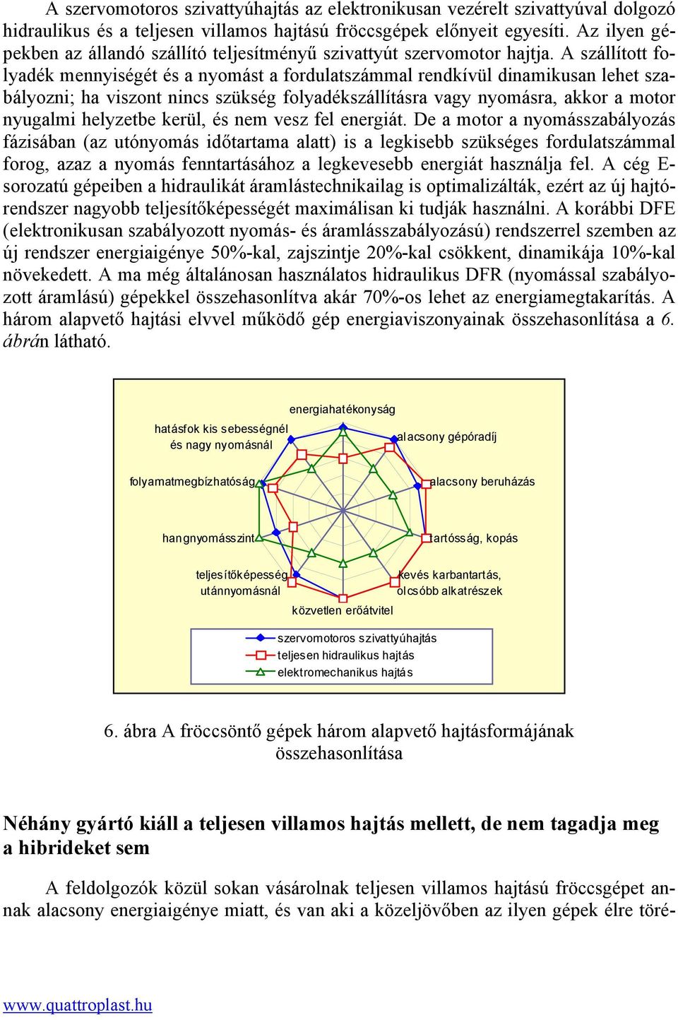 A szállított folyadék mennyiségét és a nyomást a fordulatszámmal rendkívül dinamikusan lehet szabályozni; ha viszont nincs szükség folyadékszállításra vagy nyomásra, akkor a motor nyugalmi helyzetbe