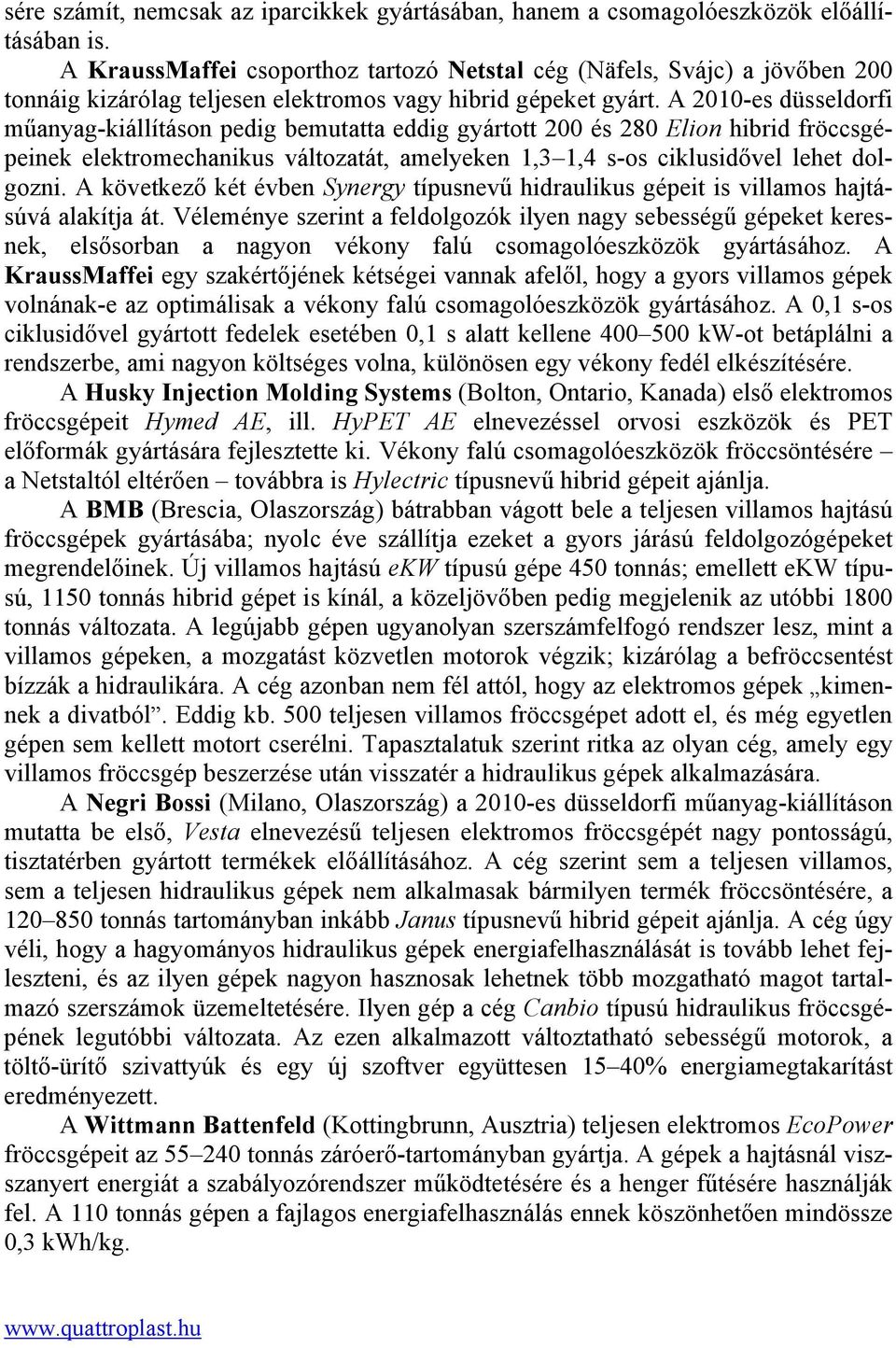 A 2010-es düsseldorfi műanyag-kiállításon pedig bemutatta eddig gyártott 200 és 280 Elion hibrid fröccsgépeinek elektromechanikus változatát, amelyeken 1,3 1,4 s-os ciklusidővel lehet dolgozni.