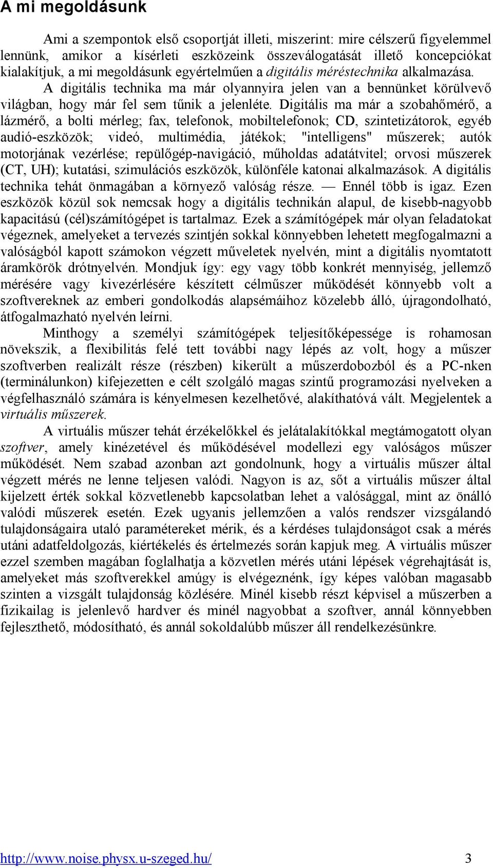 Digitális ma már a szobahőmérő, a lázmérő, a bolti mérleg; fax, telefonok, mobiltelefonok; CD, szintetizátorok, egyéb audió-eszközök; videó, multimédia, játékok; "intelligens" műszerek; autók