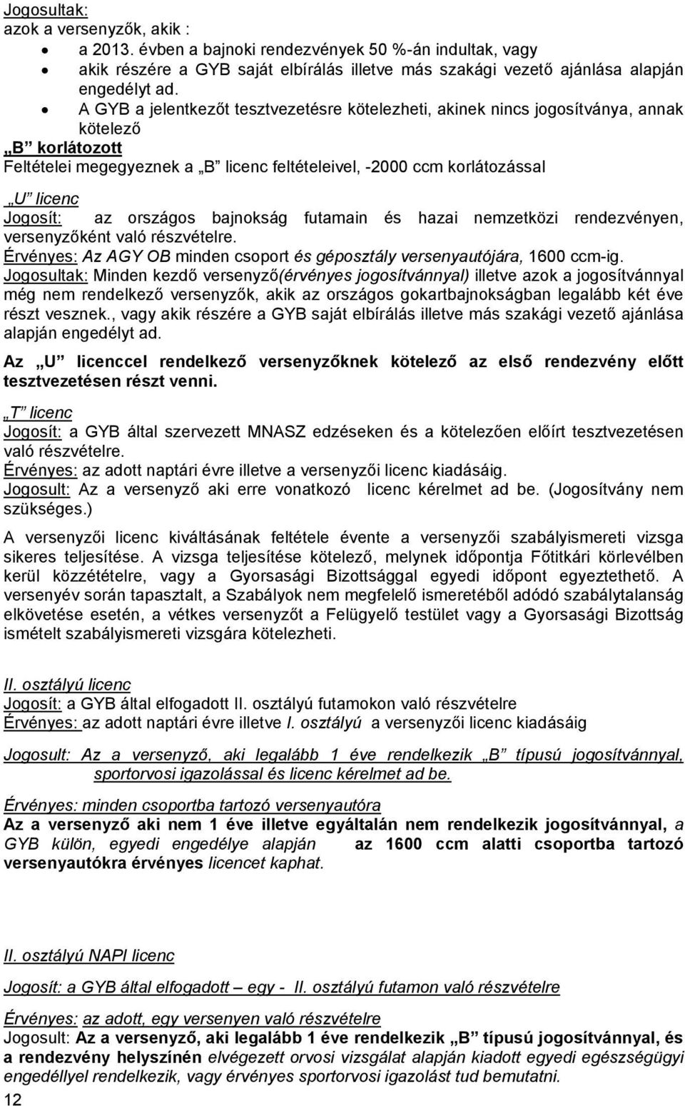 országos bajnokság futamain és hazai nemzetközi rendezvényen, versenyzőként való részvételre. Érvényes: Az AGY OB minden csoport és géposztály versenyautójára, 1600 ccm-ig.