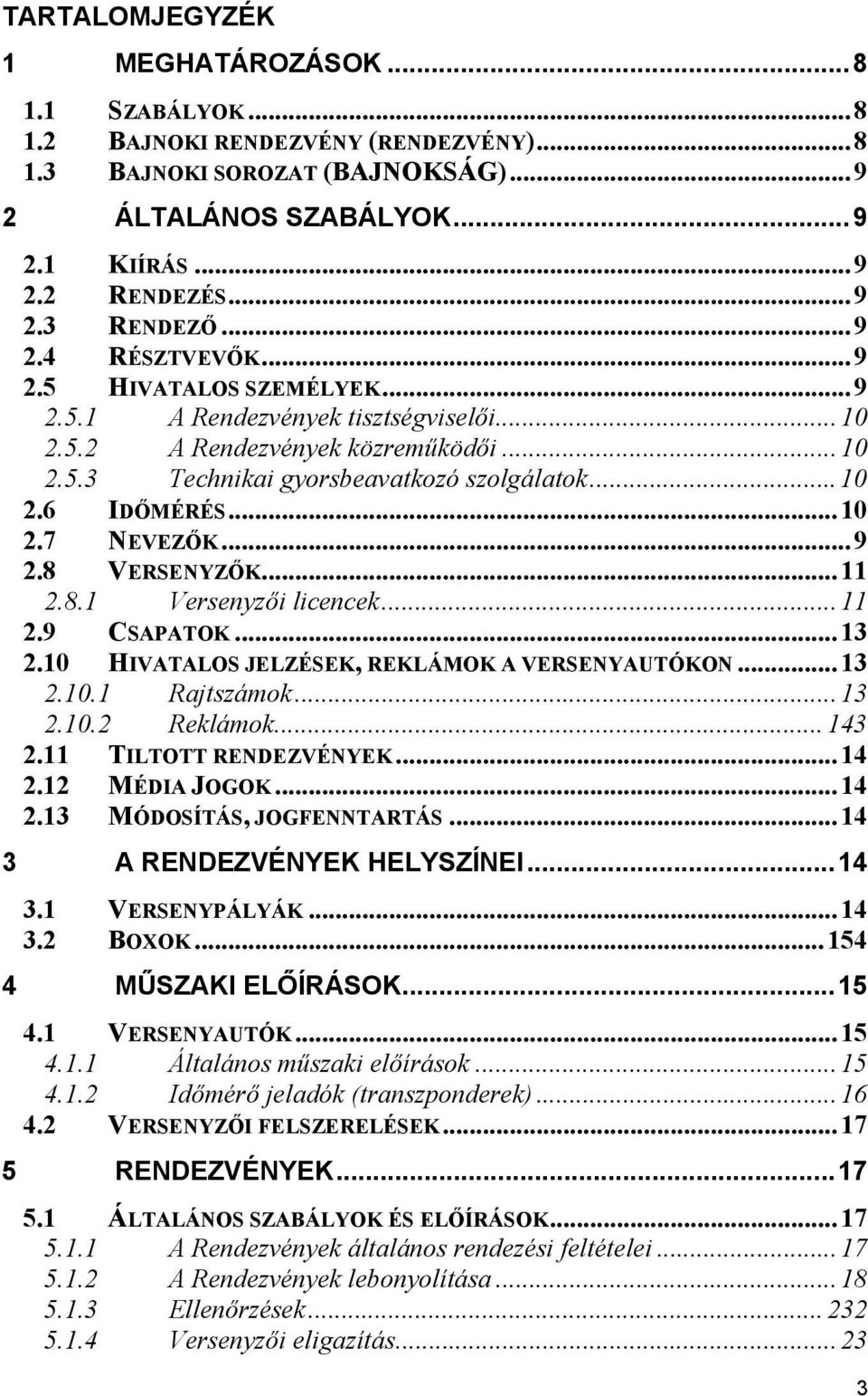 ..9 2.8 VERSENYZŐK...11 2.8.1 Versenyzői licencek...11 2.9 CSAPATOK...13 2.10 HIVATALOS JELZÉSEK, REKLÁMOK A VERSENYAUTÓKON...13 2.10.1 Rajtszámok...13 2.10.2 Reklámok...143 2.11 TILTOTT RENDEZVÉNYEK.