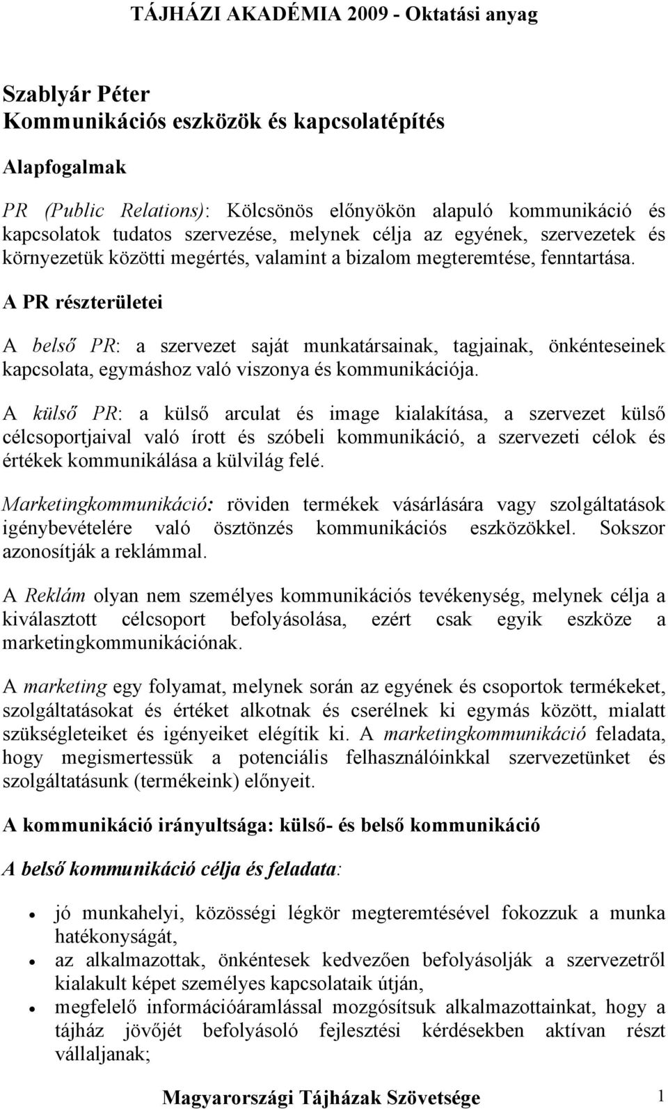 A PR részterületei A belső PR: a szervezet saját munkatársainak, tagjainak, önkénteseinek kapcsolata, egymáshoz való viszonya és kommunikációja.