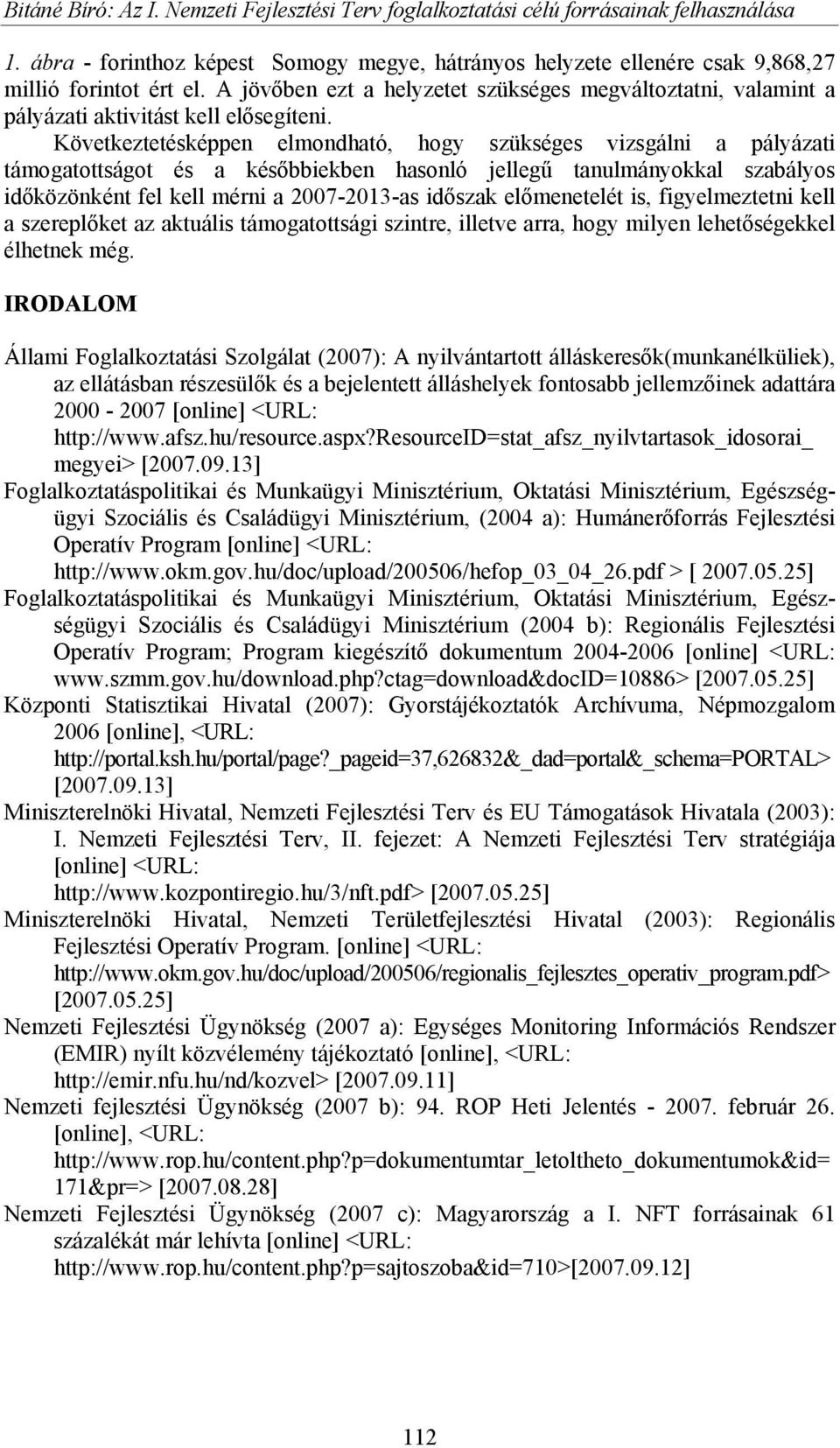 Következtetésképpen elmondható, hogy szükséges vizsgálni a pályázati támogatottságot és a későbbiekben hasonló jellegű tanulmányokkal szabályos időközönként fel kell mérni a 2007-2013-as időszak