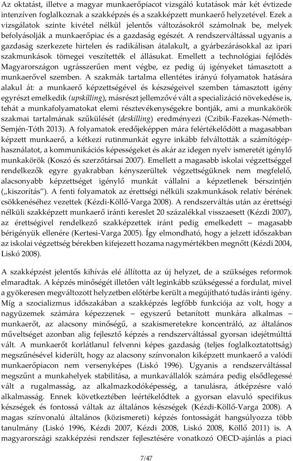 A rendszerváltással ugyanis a gazdaság szerkezete hirtelen és radikálisan átalakult, a gyárbezárásokkal az ipari szakmunkások tömegei veszítették el állásukat.