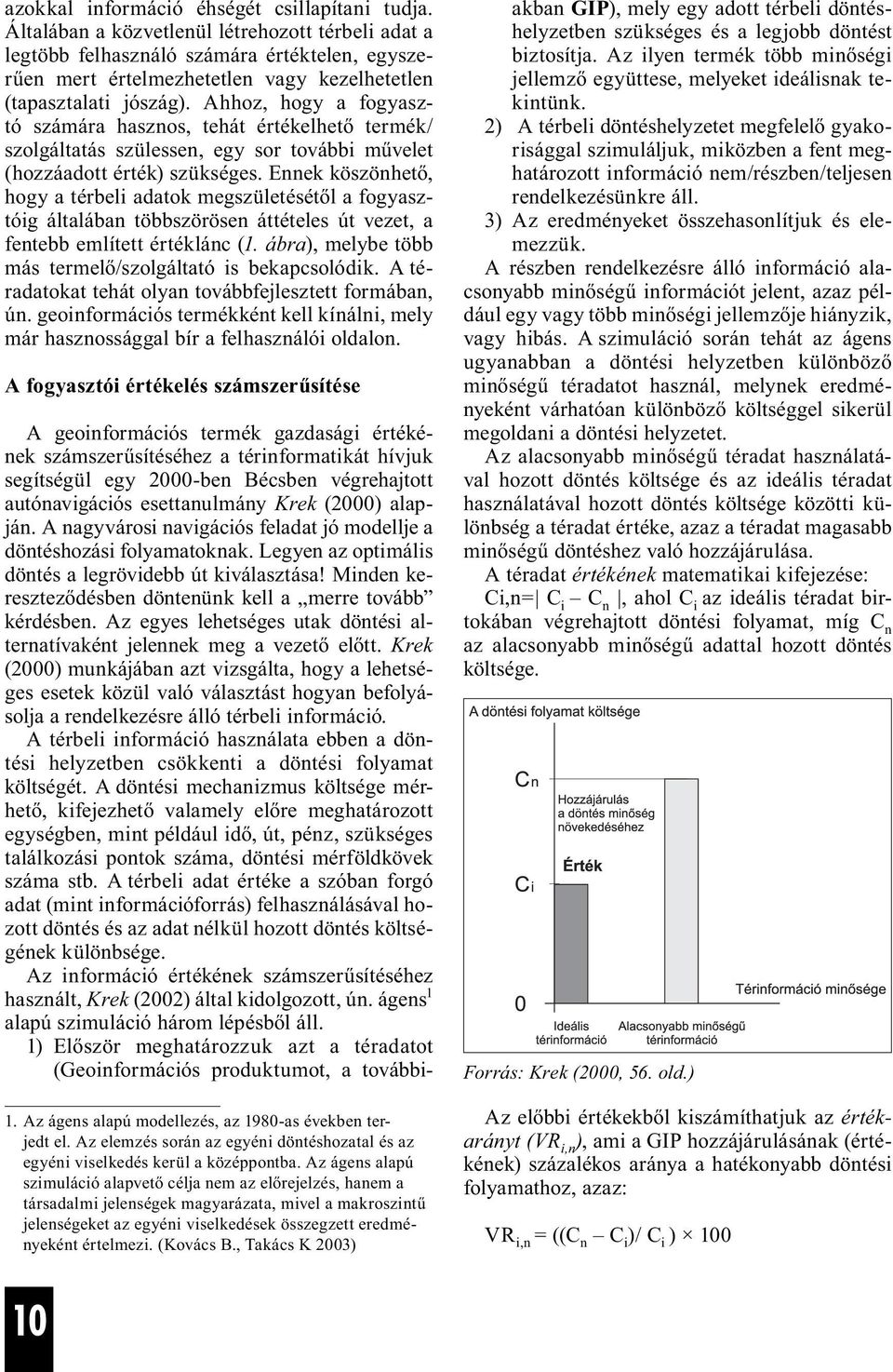 Ahhoz, hogy a fogyasztó számára hasznos, tehát értékelhető termék/ szolgáltatás szülessen, egy sor további művelet (hozzáadott érték) szükséges.