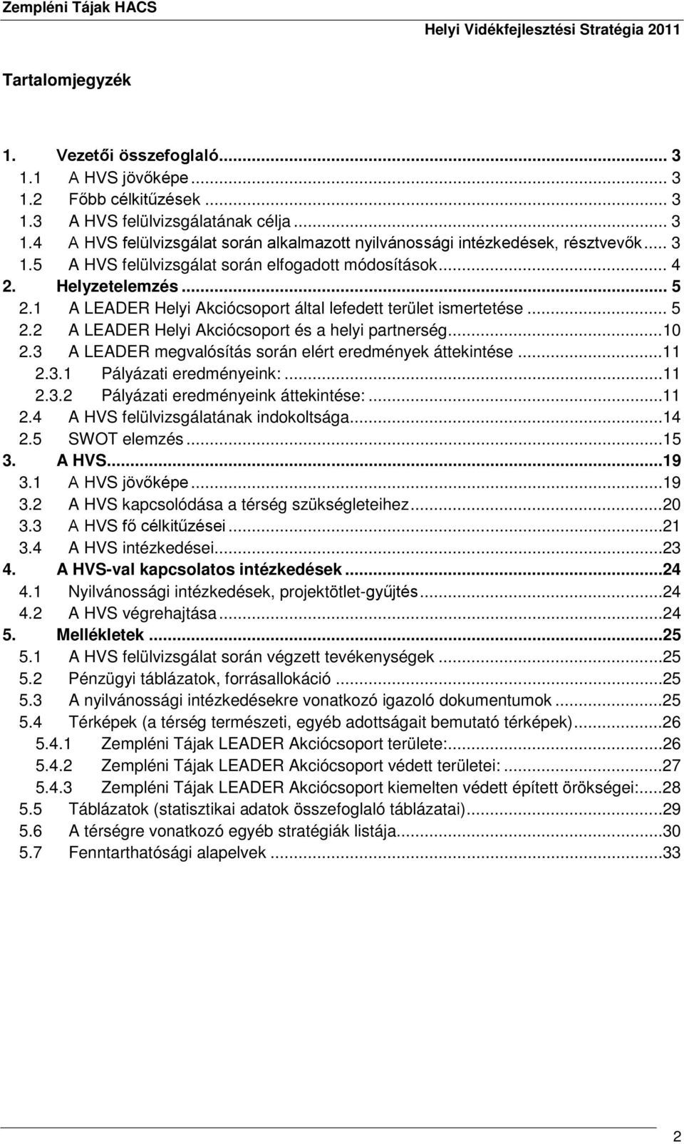 ..10 2.3 A LEADER megvalósítás során elért eredmények áttekintése...11 2.3.1 Pályázati eredményeink:...11 2.3.2 Pályázati eredményeink áttekintése:...11 2.4 A HVS felülvizsgálatának indokoltsága...14 2.