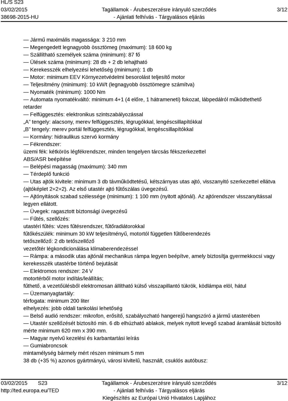 Automata nyomatékváltó: minimum 4+1 (4 előre, 1 hátrameneti) fokozat, lábpedálról működtethető retarder Felfüggesztés: elektronikus szintszabályozással A tengely: alacsony, merev felfüggesztés,