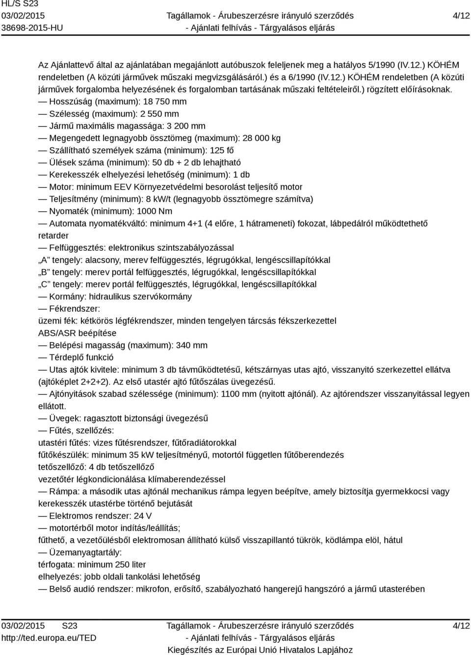 Hosszúság (maximum): 18 750 mm Szélesség (maximum): 2 550 mm Jármű maximális magassága: 3 200 mm Megengedett legnagyobb össztömeg (maximum): 28 000 kg Szállítható személyek száma (minimum): 125 fő