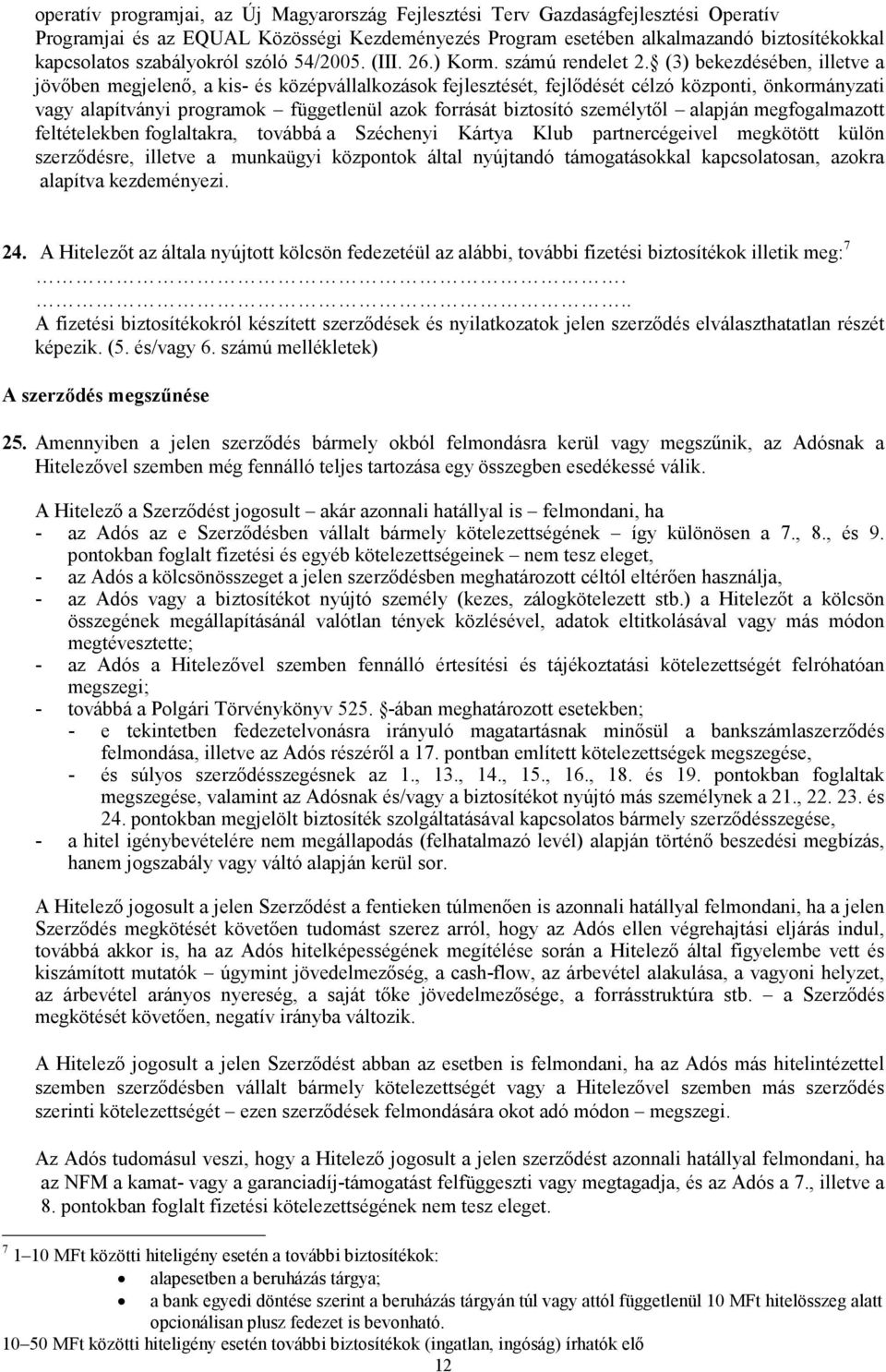 (3) bekezdésében, illetve a jövőben megjelenő, a kis- és középvállalkozások fejlesztését, fejlődését célzó központi, önkormányzati vagy alapítványi programok függetlenül azok forrását biztosító