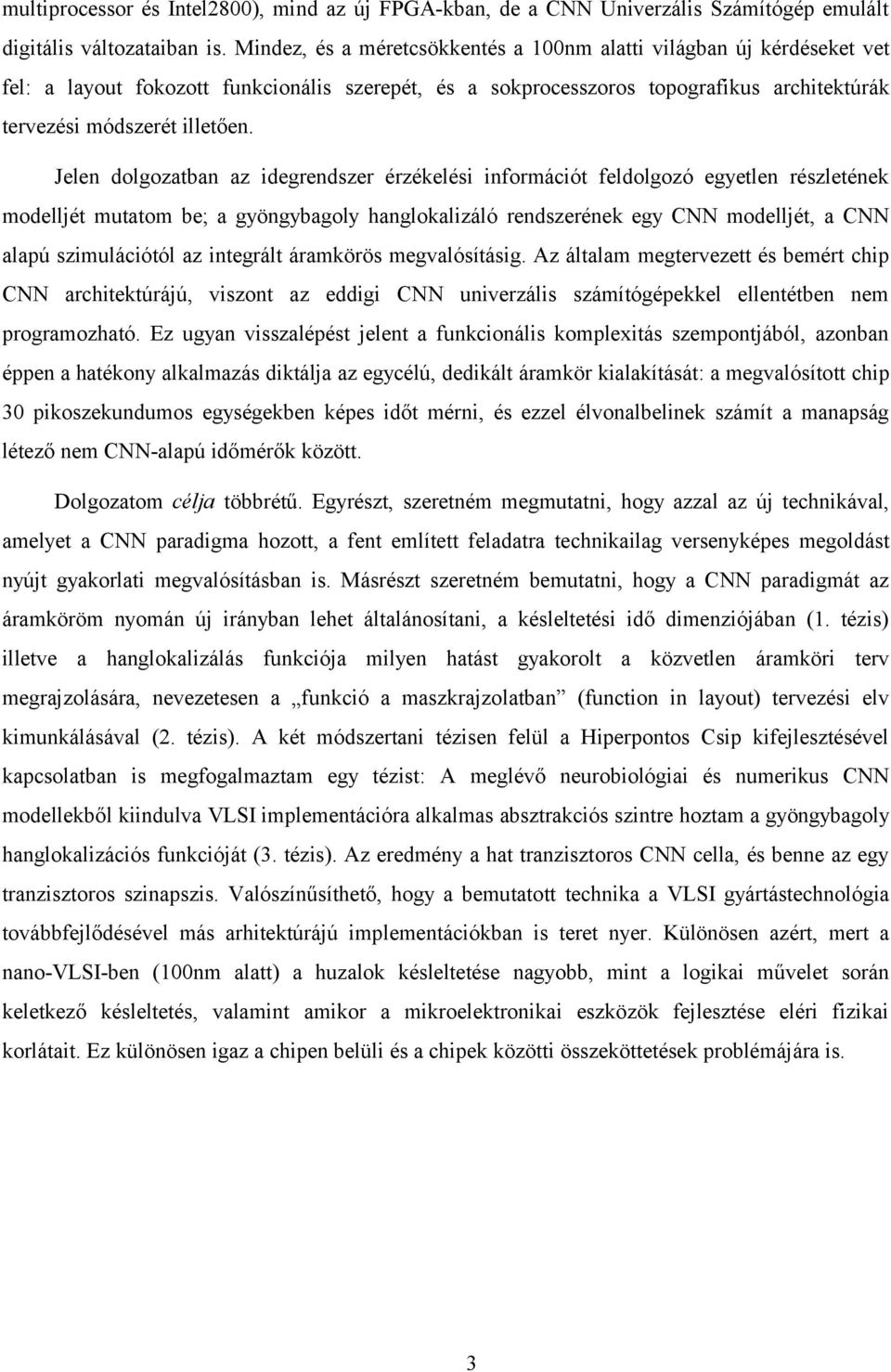 Jelen dolgozatban az idegrendszer érzékelési információt feldolgozó egyetlen részletének modelljét mutatom be; a gyöngybagoly hanglokalizáló rendszerének egy CNN modelljét, a CNN alapú szimulációtól