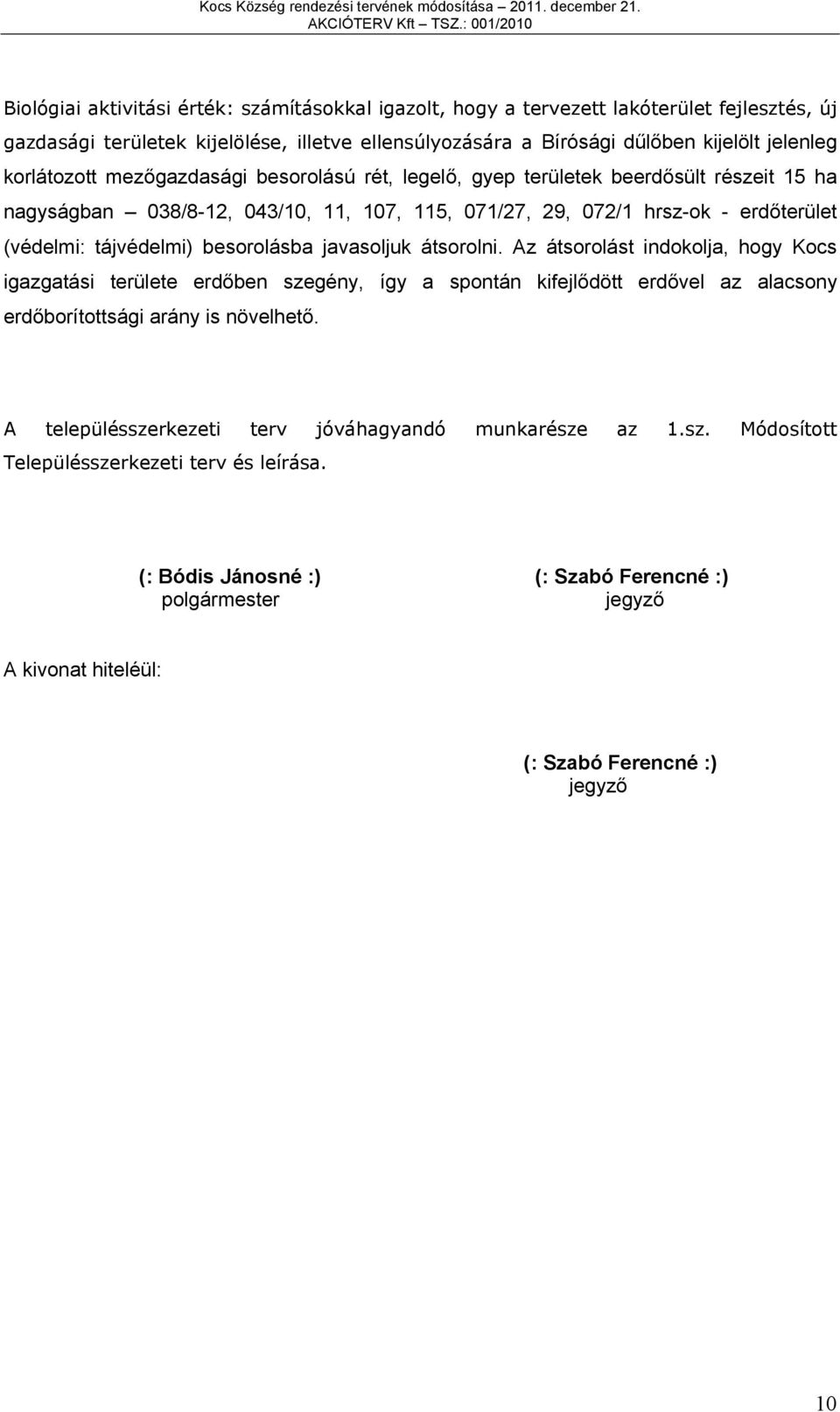 mezőgzdsági esorolású rét, legelő, gyep területe eerdősült részeit h ngyságn /-,,,,, /,, hrsz-o - erdőterület (védelmi: tájvédelmi) esorolás jvsolju átsorolni.