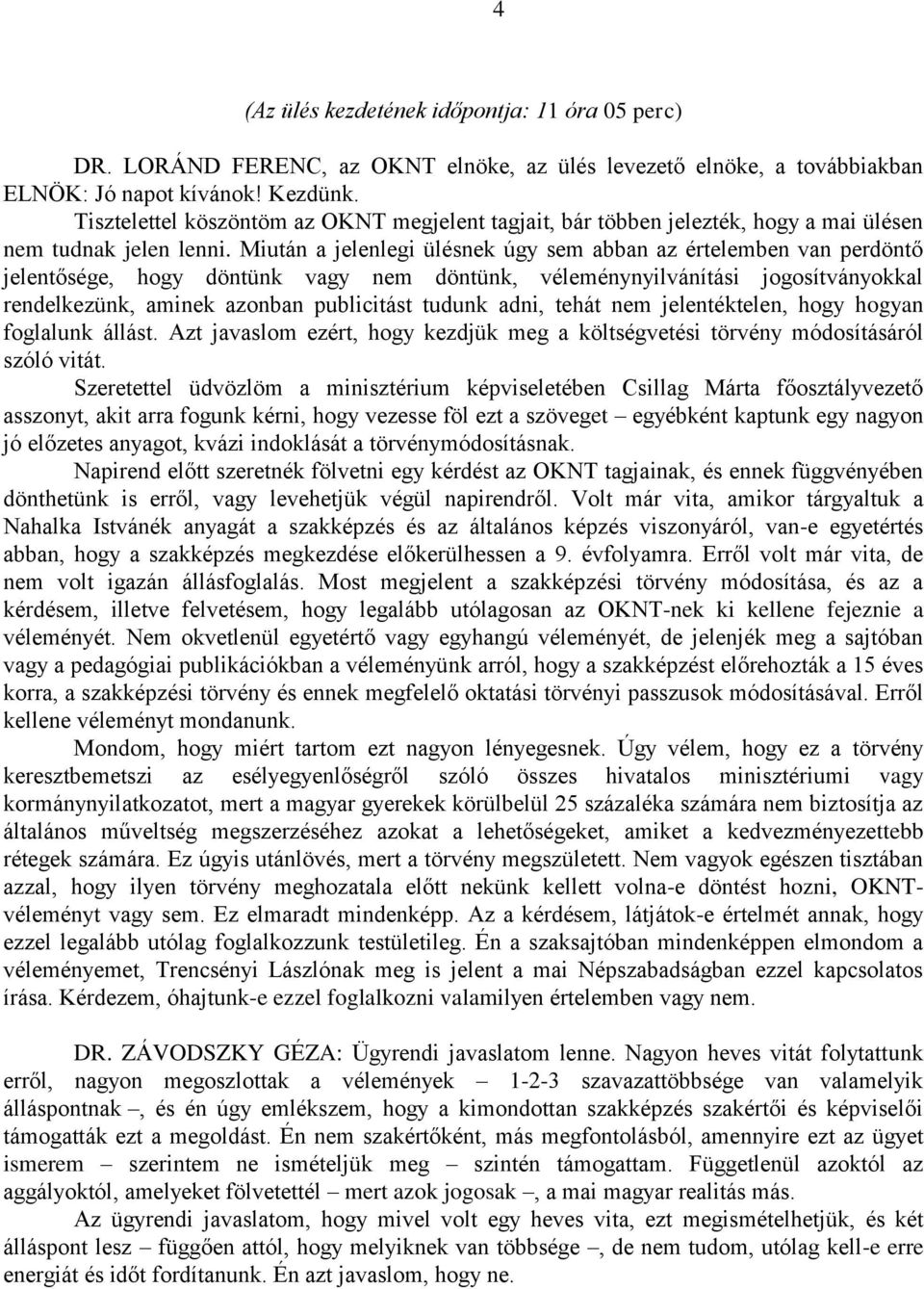 Miután a jelenlegi ülésnek úgy sem abban az értelemben van perdöntő jelentősége, hogy döntünk vagy nem döntünk, véleménynyilvánítási jogosítványokkal rendelkezünk, aminek azonban publicitást tudunk