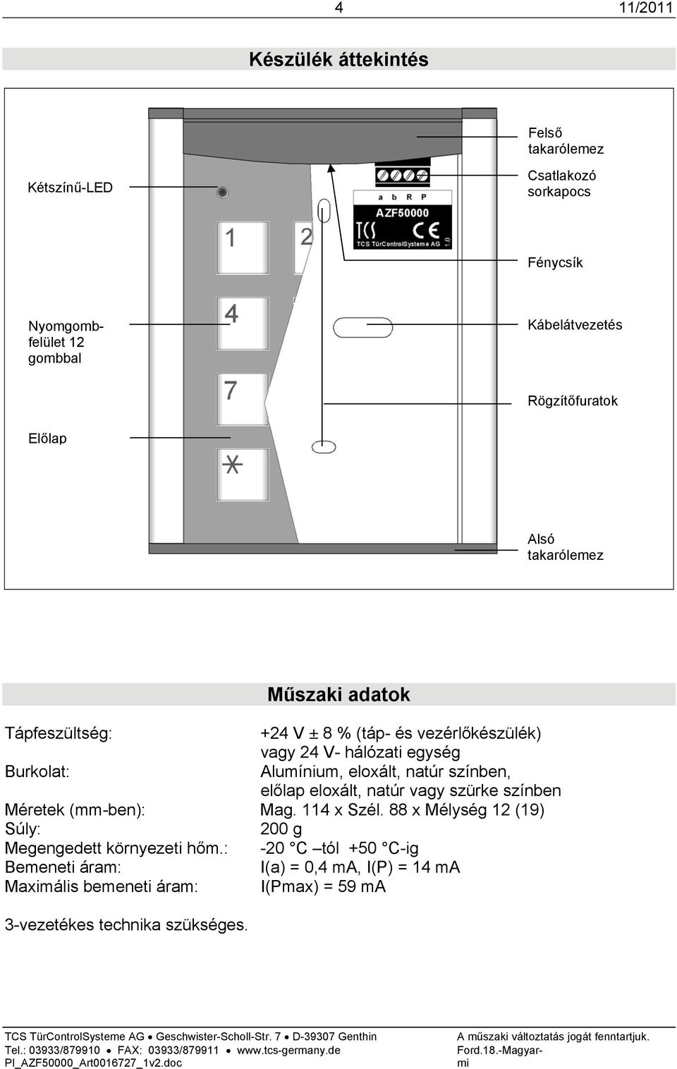 Alumínium, eloxált, natúr színben, előlap eloxált, natúr vagy szürke színben Méretek (mm-ben): Mag. 114 x Szél.