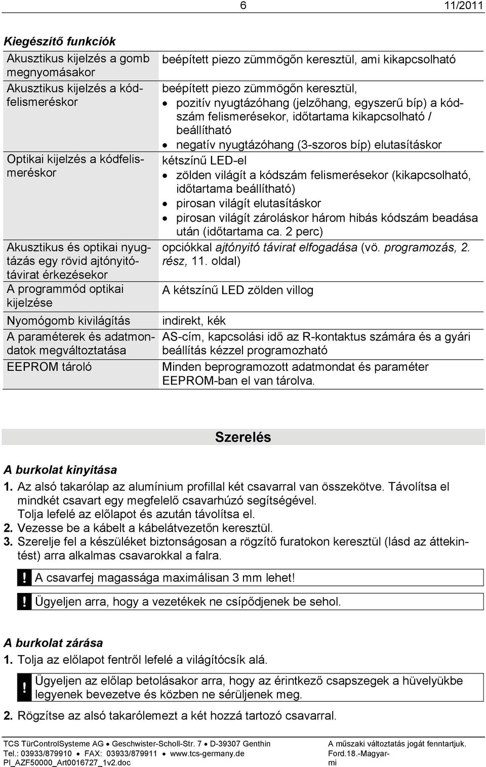 beépített piezo zümmögőn keresztül, pozitív nyugtázóhang (jelzőhang, egyszerű bíp) a kódszám felismerésekor, időtartama kikapcsolható / beállítható negatív nyugtázóhang (3-szoros bíp) elutasításkor