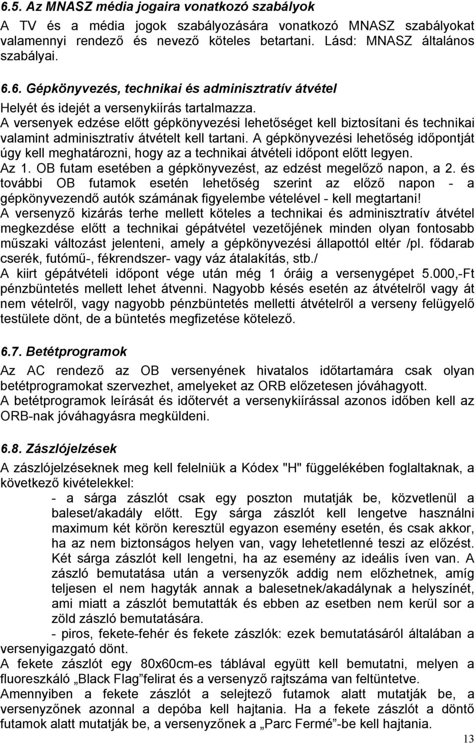 A gépkönyvezési lehetőség időpontját úgy kell meghatározni, hogy az a technikai átvételi időpont előtt legyen. Az 1. OB futam esetében a gépkönyvezést, az edzést megelőző napon, a 2.