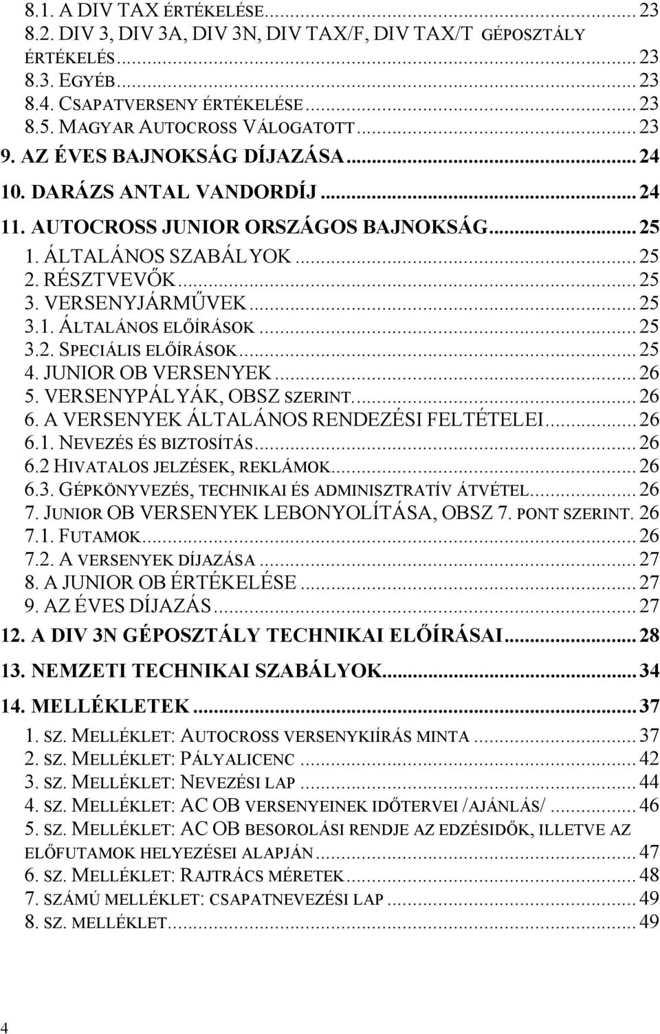 .. 25 3.2. SPECIÁLIS ELŐÍRÁSOK... 25 4. JUNIOR OB VERSENYEK... 26 5. VERSENYPÁLYÁK, OBSZ SZERINT.... 26 6. A VERSENYEK ÁLTALÁNOS RENDEZÉSI FELTÉTELEI... 26 6.1. NEVEZÉS ÉS BIZTOSÍTÁS... 26 6.2 HIVATALOS JELZÉSEK, REKLÁMOK.