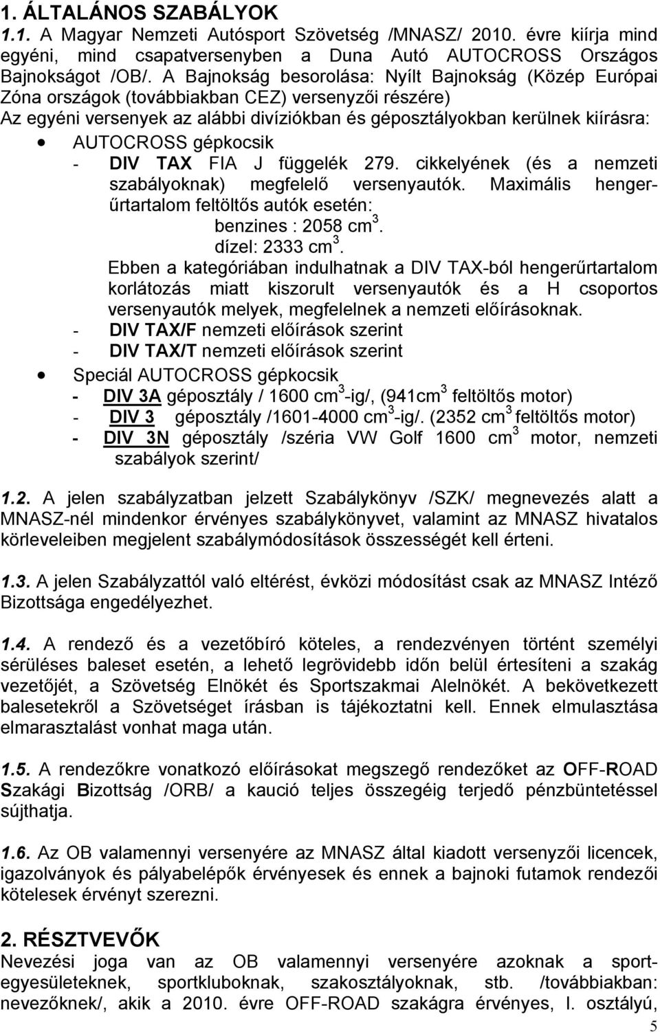 gépkocsik - DIV TAX FIA J függelék 279. cikkelyének (és a nemzeti szabályoknak) megfelelő versenyautók. Maximális hengerűrtartalom feltöltős autók esetén: benzines : 2058 cm 3. dízel: 2333 cm 3.