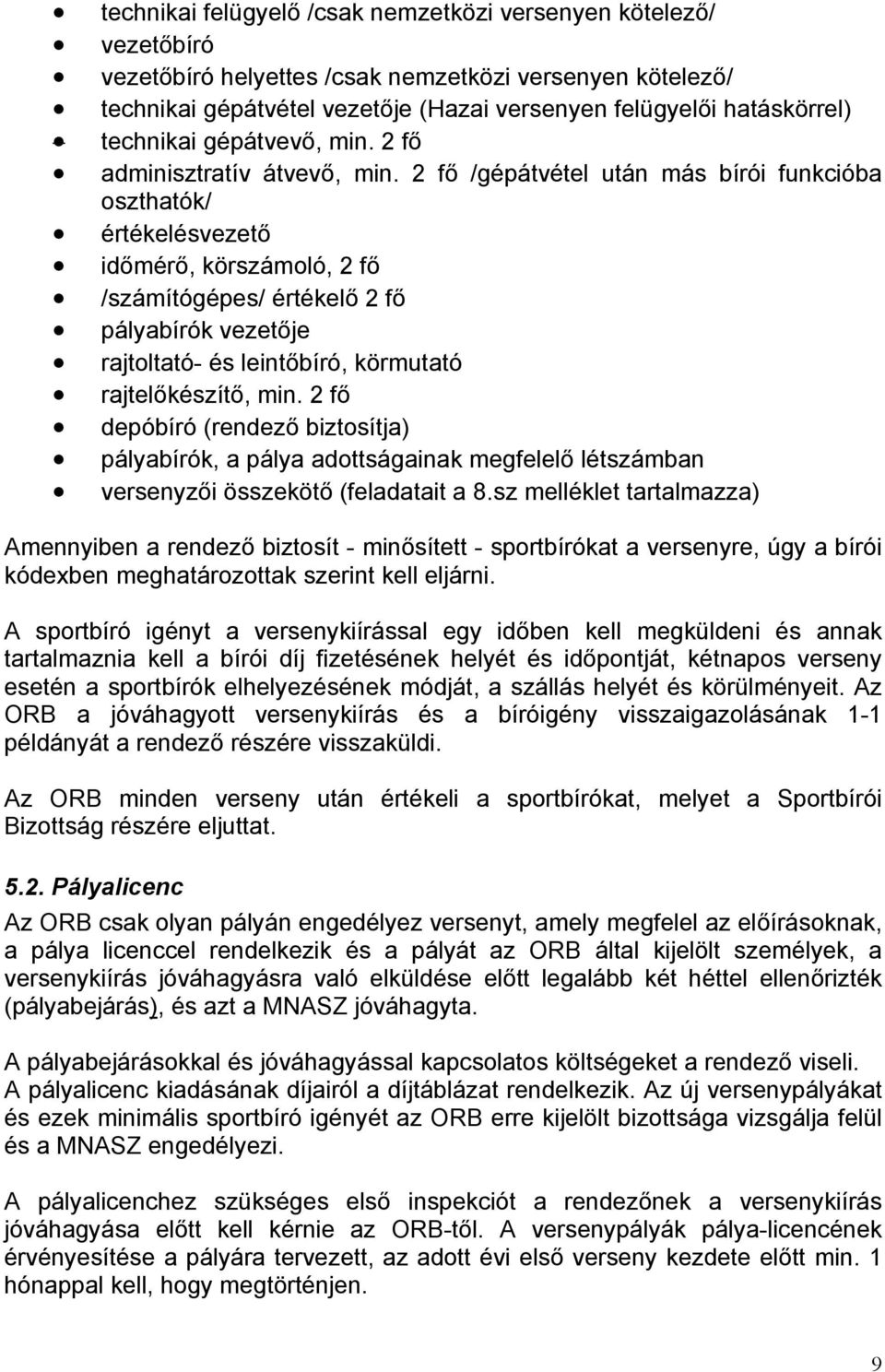 2 fő /gépátvétel után más bírói funkcióba oszthatók/ értékelésvezető időmérő, körszámoló, 2 fő /számítógépes/ értékelő 2 fő pályabírók vezetője rajtoltató- és leintőbíró, körmutató rajtelőkészítő,