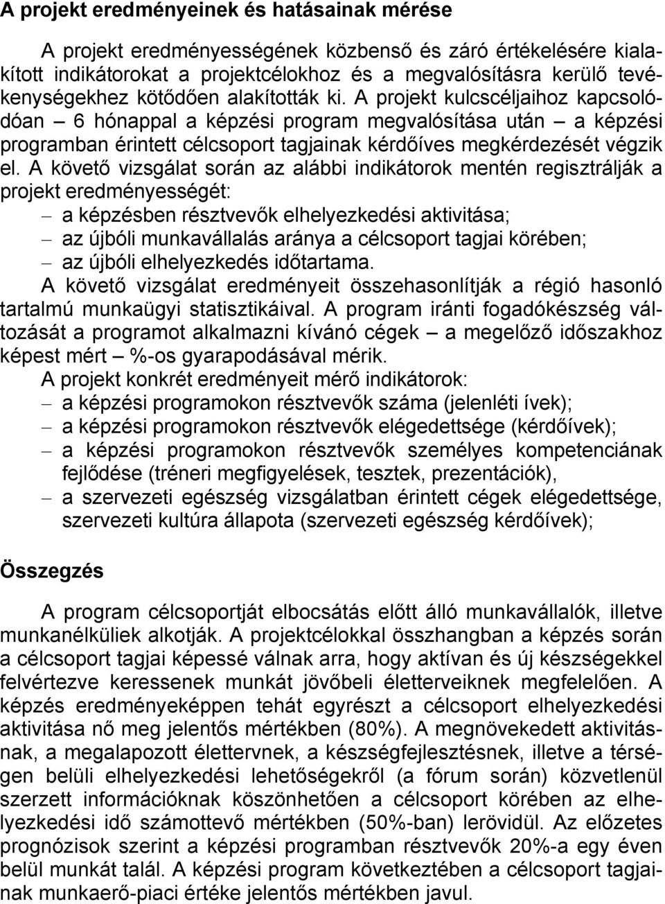 A követő vizsgálat során az alábbi indikátorok mentén regisztrálják a projekt eredményességét: a képzésben résztvevők elhelyezkedési aktivitása; az újbóli munkavállalás aránya a célcsoport tagjai