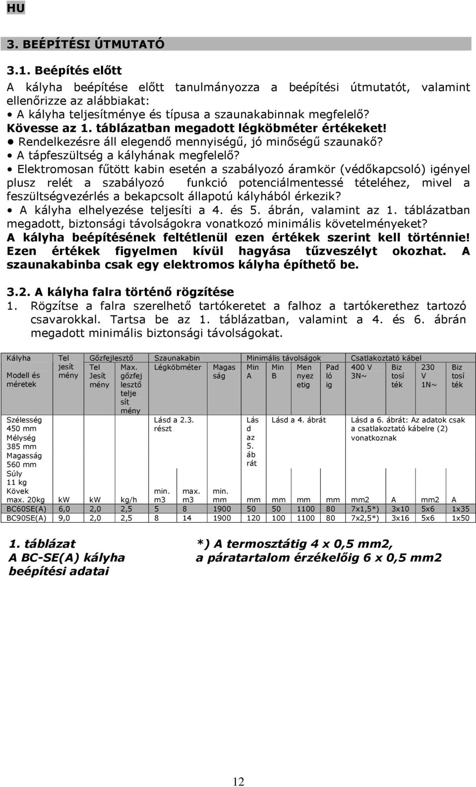 Elektromosan fűtött kabin esetén a szabályozó áramkör (védőkapcsoló) igényel plusz relét a szabályozó funkció potenciálmentessé tételéhez, mivel a feszültségvezérlés a bekapcsolt állapotú kályhából