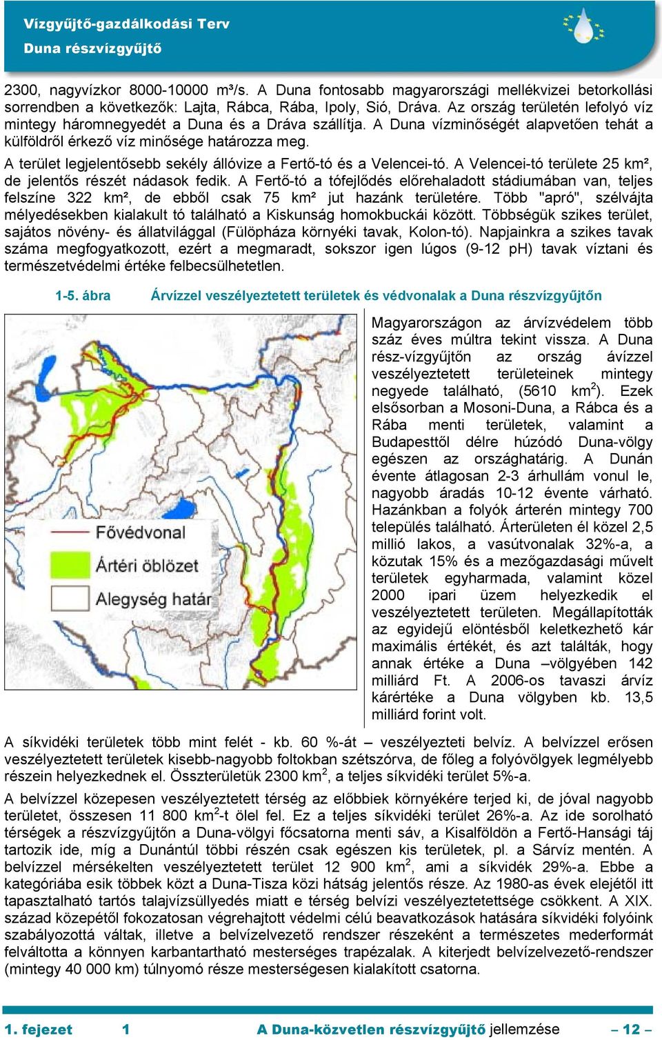 A terület legjelentősebb sekély állóvize a Fertő-tó és a Velencei-tó. A Velencei-tó területe 25 km², de jelentős részét nádasok fedik.