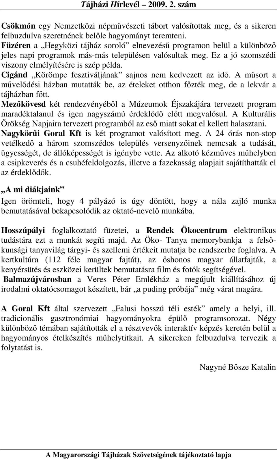 Cigánd Körömpe fesztiváljának sajnos nem kedvezett az idı. A mősort a mővelıdési házban mutatták be, az ételeket otthon fızték meg, de a lekvár a tájházban fıtt.