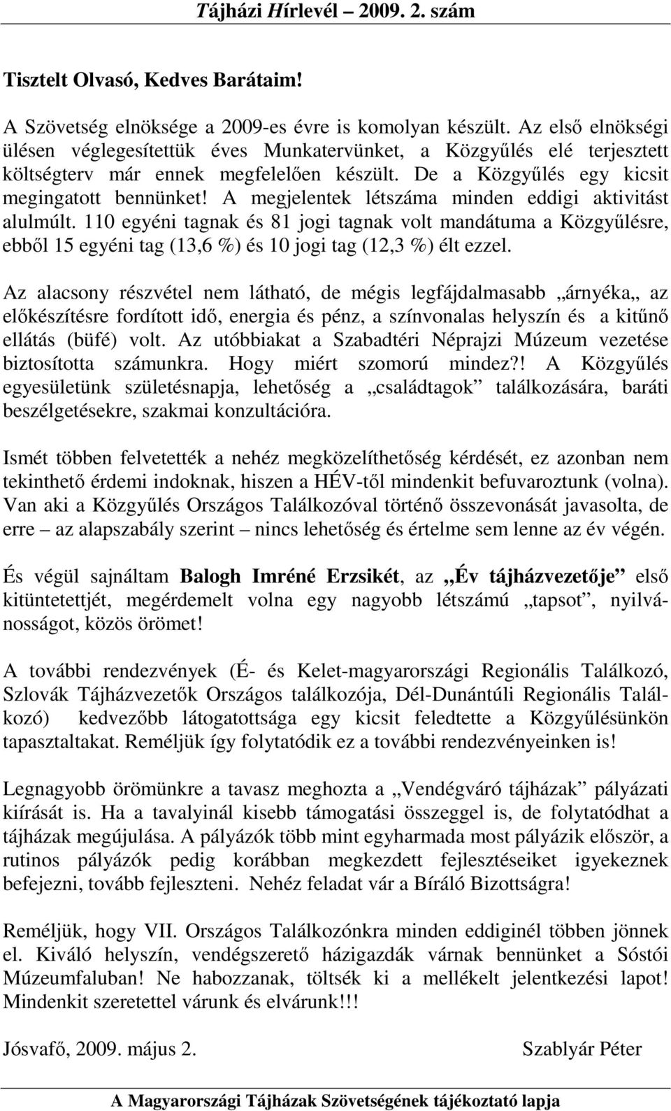 A megjelentek létszáma minden eddigi aktivitást alulmúlt. 110 egyéni tagnak és 81 jogi tagnak volt mandátuma a Közgyőlésre, ebbıl 15 egyéni tag (13,6 %) és 10 jogi tag (12,3 %) élt ezzel.