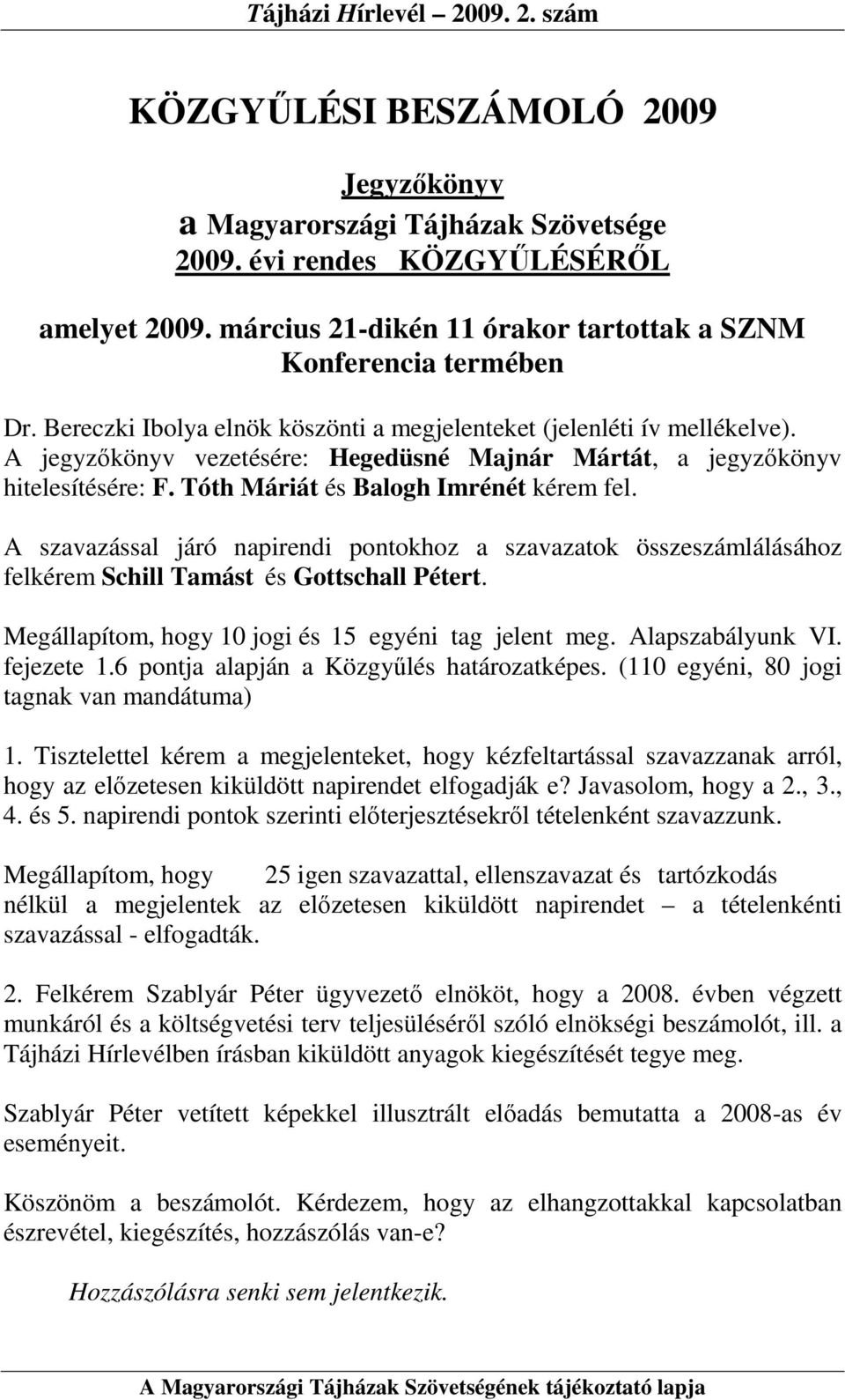 A szavazással járó napirendi pontokhoz a szavazatok összeszámlálásához felkérem Schill Tamást és Gottschall Pétert. Megállapítom, hogy 10 jogi és 15 egyéni tag jelent meg. Alapszabályunk VI.