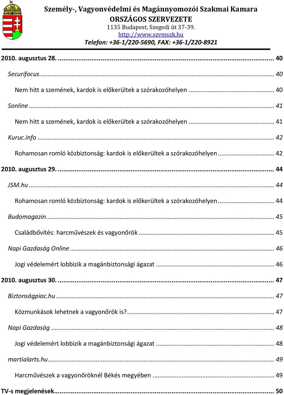 .. 44 Budomagazin... 45 Családbővítés: harcművészek és vagyonőrök... 45 Napi Gazdaság Online... 46 Jogi védelemért lobbizik a magánbiztonsági ágazat... 46 2010. augusztus 30.... 47 Biztonságpiac.hu.