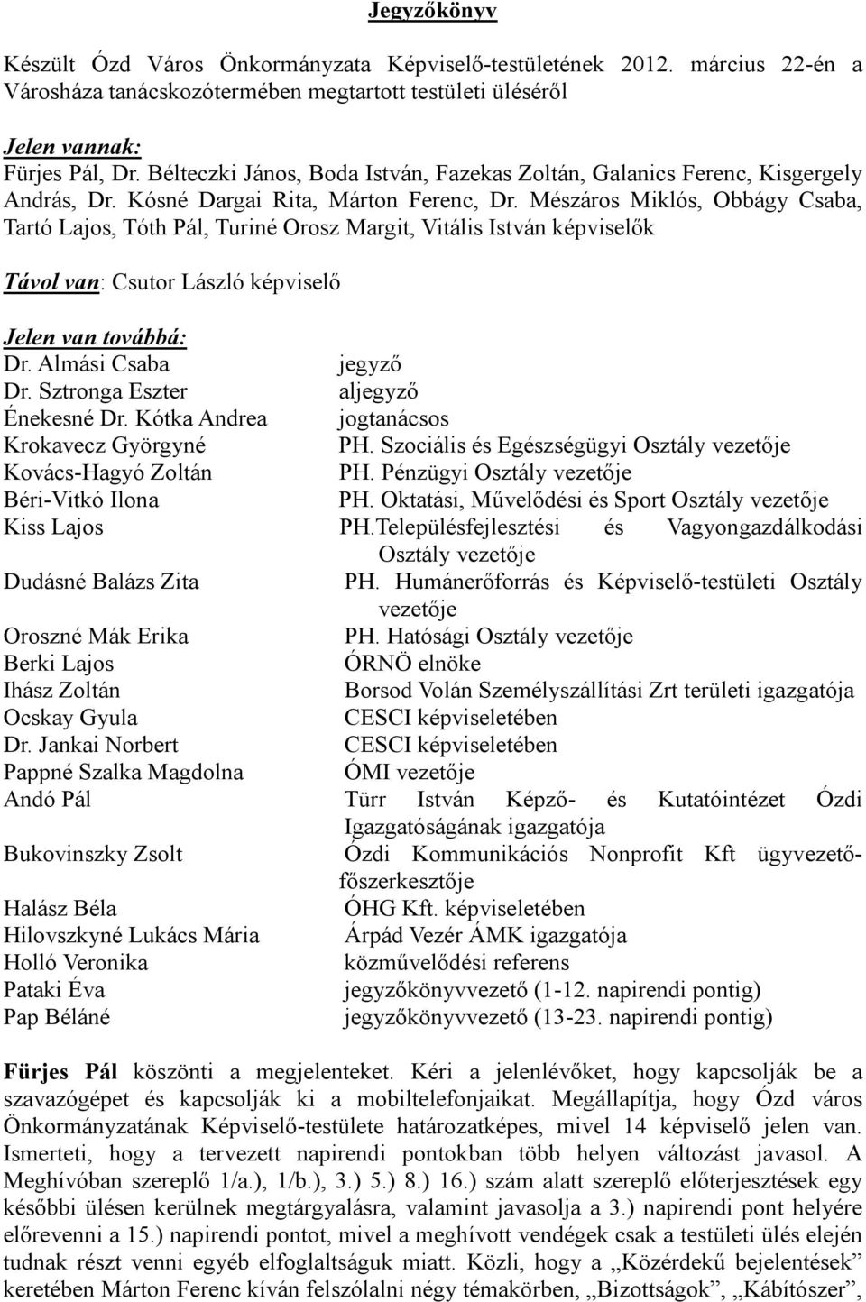 Mészáros Miklós, Obbágy Csaba, Tartó Lajos, Tóth Pál, Turiné Orosz Margit, Vitális István képviselők Távol van: Csutor László képviselő Jelen van továbbá: Dr. Almási Csaba jegyző Dr.