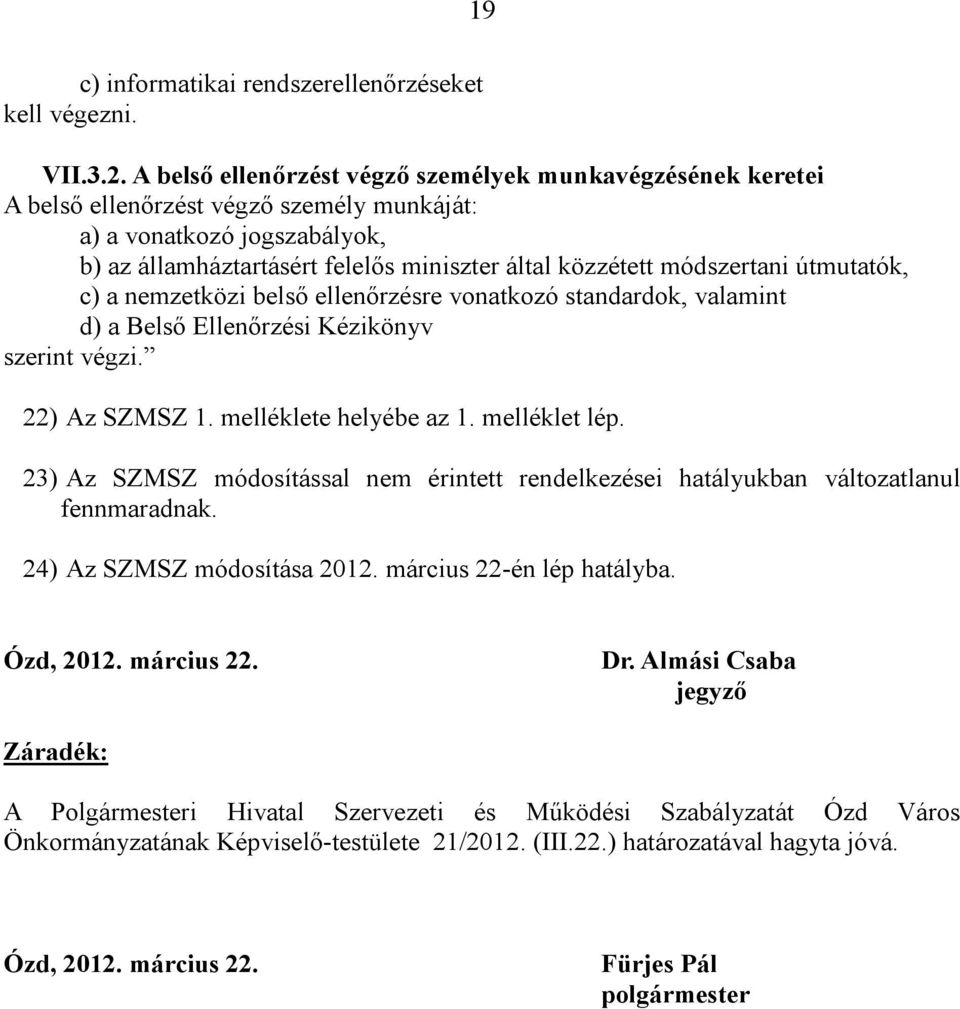 módszertani útmutatók, c) a nemzetközi belső ellenőrzésre vonatkozó standardok, valamint d) a Belső Ellenőrzési Kézikönyv szerint végzi. 22) Az SZMSZ 1. melléklete helyébe az 1. melléklet lép.