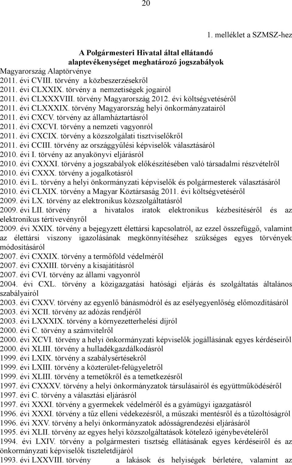 törvény az államháztartásról 2011. évi CXCVI. törvény a nemzeti vagyonról 2011. évi CXCIX. törvény a közszolgálati tisztviselőkről 2011. évi CCIII.