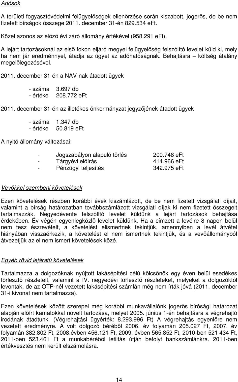 A lejárt tartozásoknál az elsı fokon eljáró megyei felügyelıség felszólító levelet küld ki, mely ha nem jár eredménnyel, átadja az ügyet az adóhatóságnak. Behajtásra költség átalány megelılegezésével.