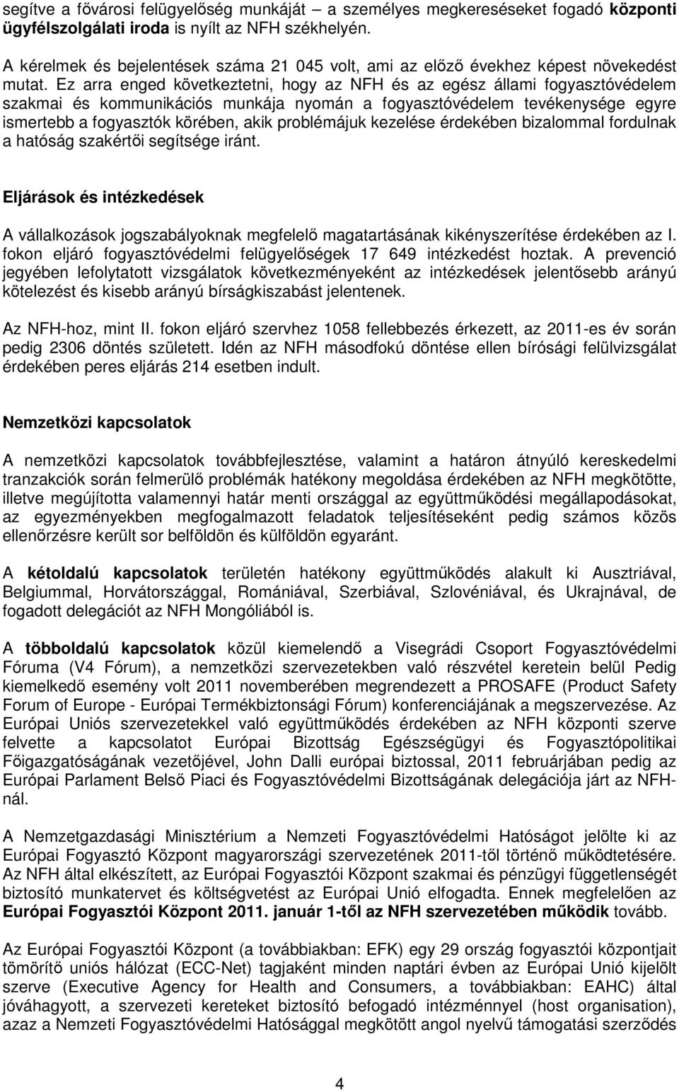 Ez arra enged következtetni, hogy az NFH és az egész állami fogyasztóvédelem szakmai és kommunikációs munkája nyomán a fogyasztóvédelem tevékenysége egyre ismertebb a fogyasztók körében, akik