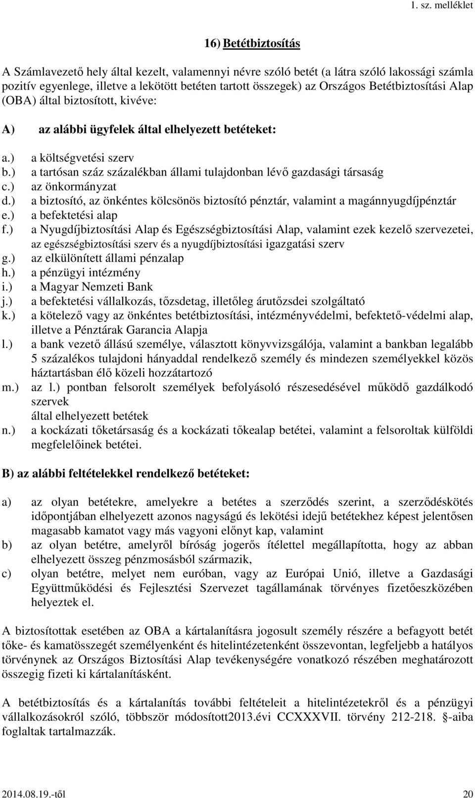 ) a költségvetési szerv a tartósan száz százalékban állami tulajdonban lévő gazdasági társaság az önkormányzat a biztosító, az önkéntes kölcsönös biztosító pénztár, valamint a magánnyugdíjpénztár a