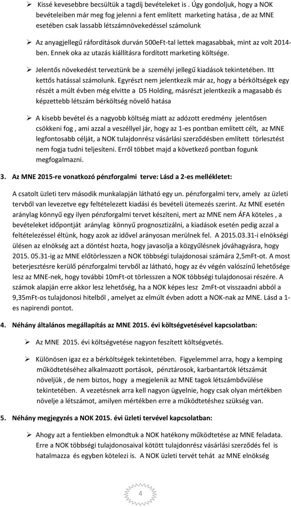 500eFt-tal lettek magasabbak, mint az volt 2014- ben. Ennek oka az utazás kiállításra fordított marketing költsége. Jelentős növekedést terveztünk be a személyi jellegű kiadások tekintetében.