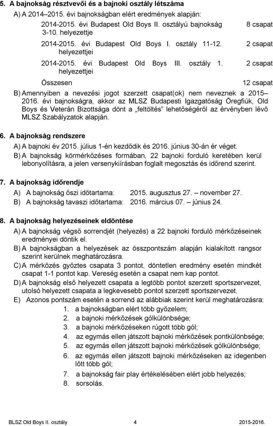 évi bajnokságra, akkor az MLSZ Budapesti Igazgatóság Öregfiúk, Old Boys és Veterán Bizottsága dönt a feltöltés lehetőségéről az érvényben lévő MLSZ Szabályzatok alapján. 6.