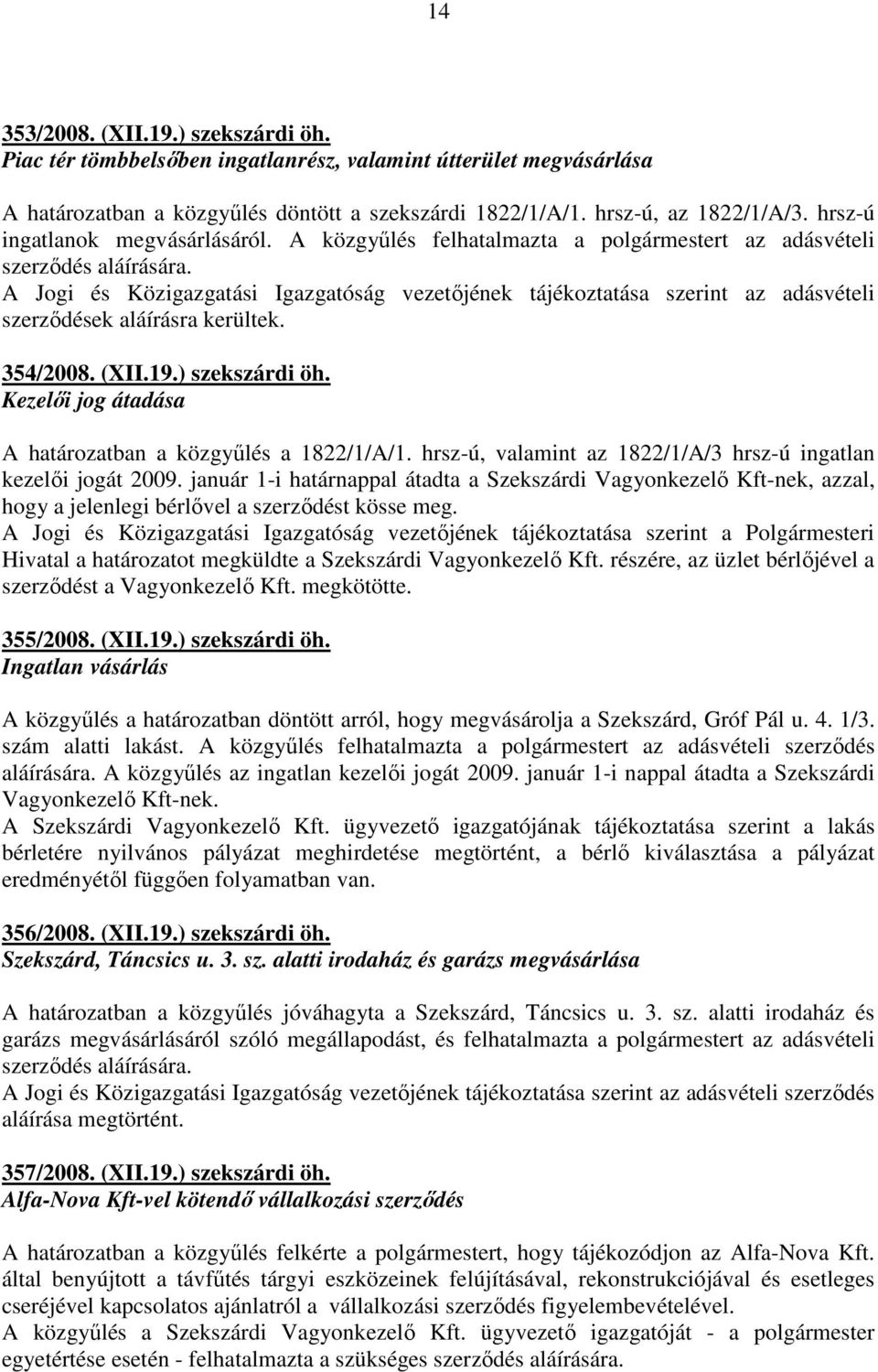 A Jogi és Közigazgatási Igazgatóság vezetıjének tájékoztatása szerint az adásvételi szerzıdések aláírásra kerültek. 354/2008. (XII.19.) szekszárdi öh.