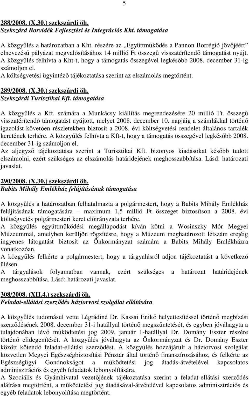 A közgyőlés felhívta a Kht-t, hogy a támogatás összegével legkésıbb 2008. december 31-ig számoljon el. A költségvetési ügyintézı tájékoztatása szerint az elszámolás megtörtént. 289/2008. (X.30.