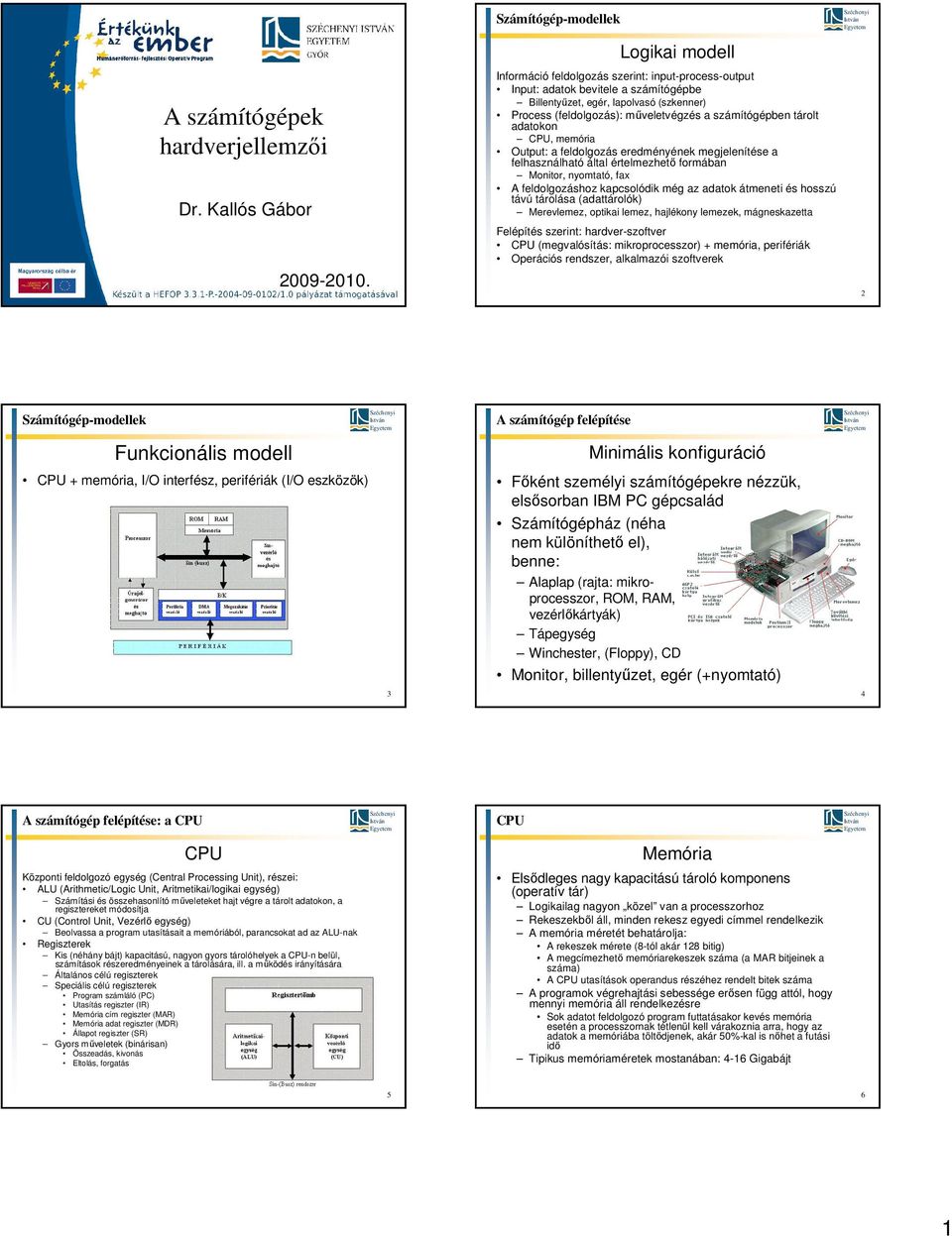 tárolt adatokon, memória Output: a feldolgozás eredményének megjelenítése a felhasználható által értelmezhető formában Monitor, nyomtató, fax A feldolgozáshoz kapcsolódik még az adatok átmeneti és