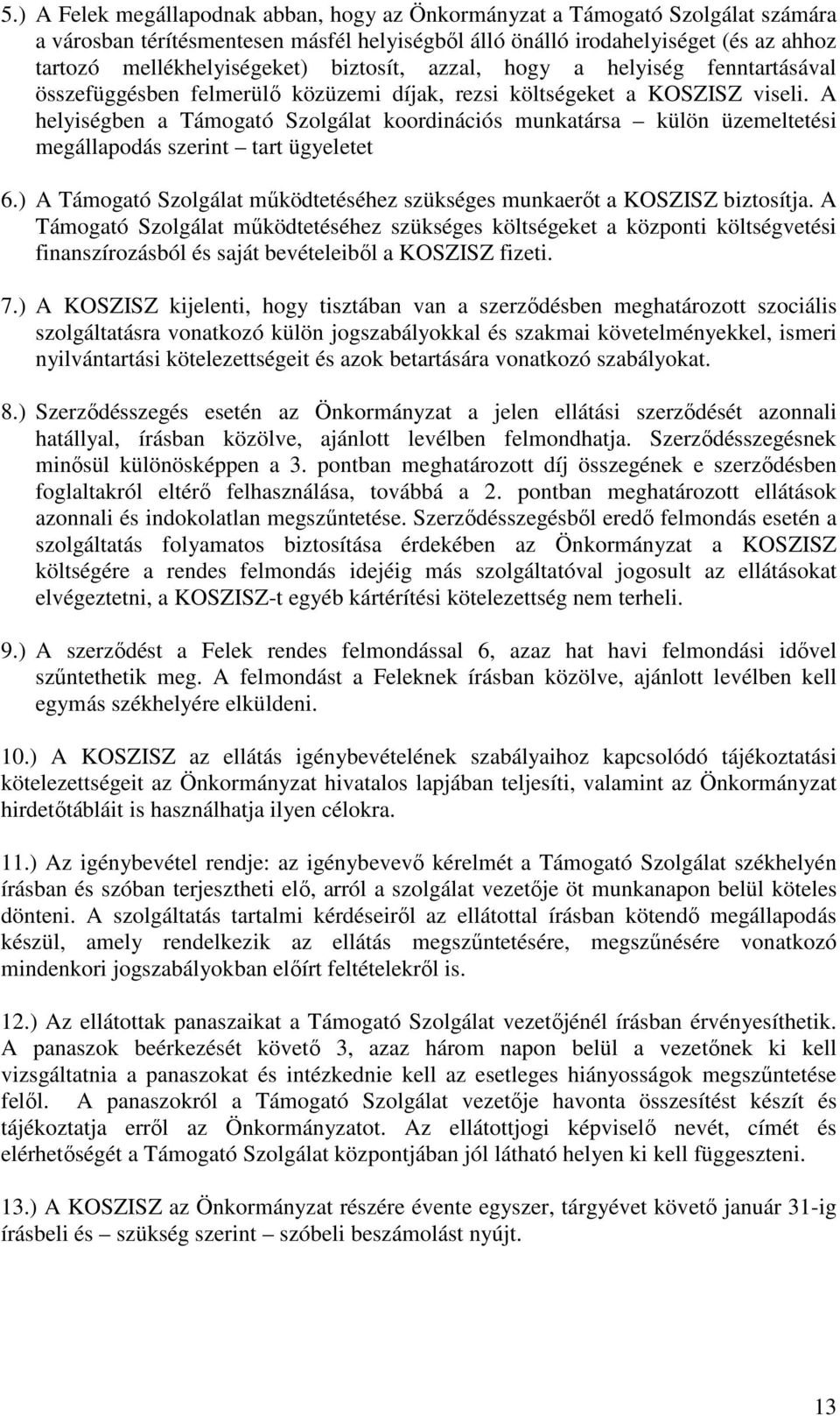 A helyiségben a Támogató Szolgálat koordinációs munkatársa külön üzemeltetési megállapodás szerint tart ügyeletet 6.) A Támogató Szolgálat működtetéséhez szükséges munkaerőt a KOSZISZ biztosítja.