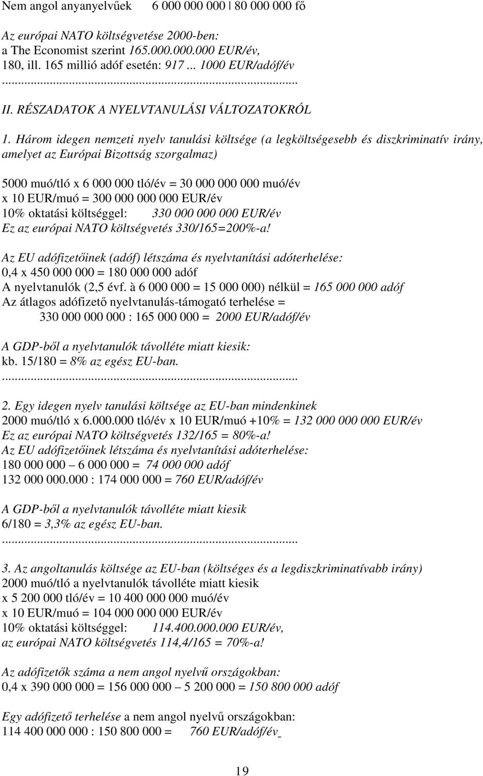 Három idegen nemzeti nyelv tanulási költsége (a legköltségesebb és diszkriminatív irány, amelyet az Európai Bizottság szorgalmaz) 5000 muó/tló x 6 000 000 tló/év = 30 000 000 000 muó/év x 10 EUR/muó