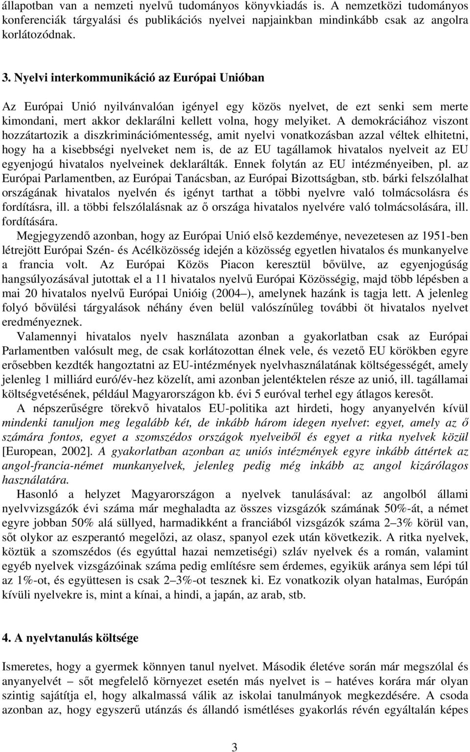 A demokráciához viszont hozzátartozik a diszkriminációmentesség, amit nyelvi vonatkozásban azzal véltek elhitetni, hogy ha a kisebbségi nyelveket nem is, de az EU tagállamok hivatalos nyelveit az EU