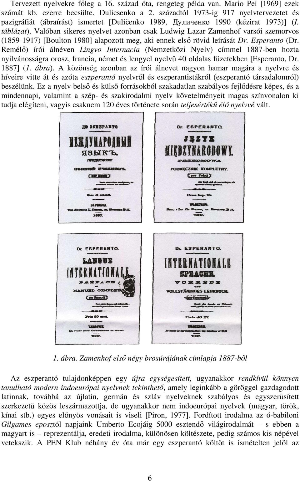 Valóban sikeres nyelvet azonban csak Ludwig Lazar Zamenhof varsói szemorvos (1859-1917) [Boulton 1980] alapozott meg, aki ennek első rövid leírását Dr. Esperanto (Dr.