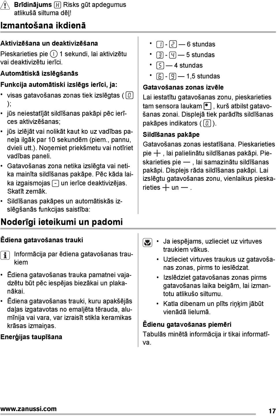 ko uz vadības paneļa ilgāk par 10 sekundēm (piem., pannu, dvieli utt.). Noņemiet priekšmetu vai notīriet vadības paneli. Gatavošanas zona netika izslēgta vai netika mainīta sildīšanas pakāpe.